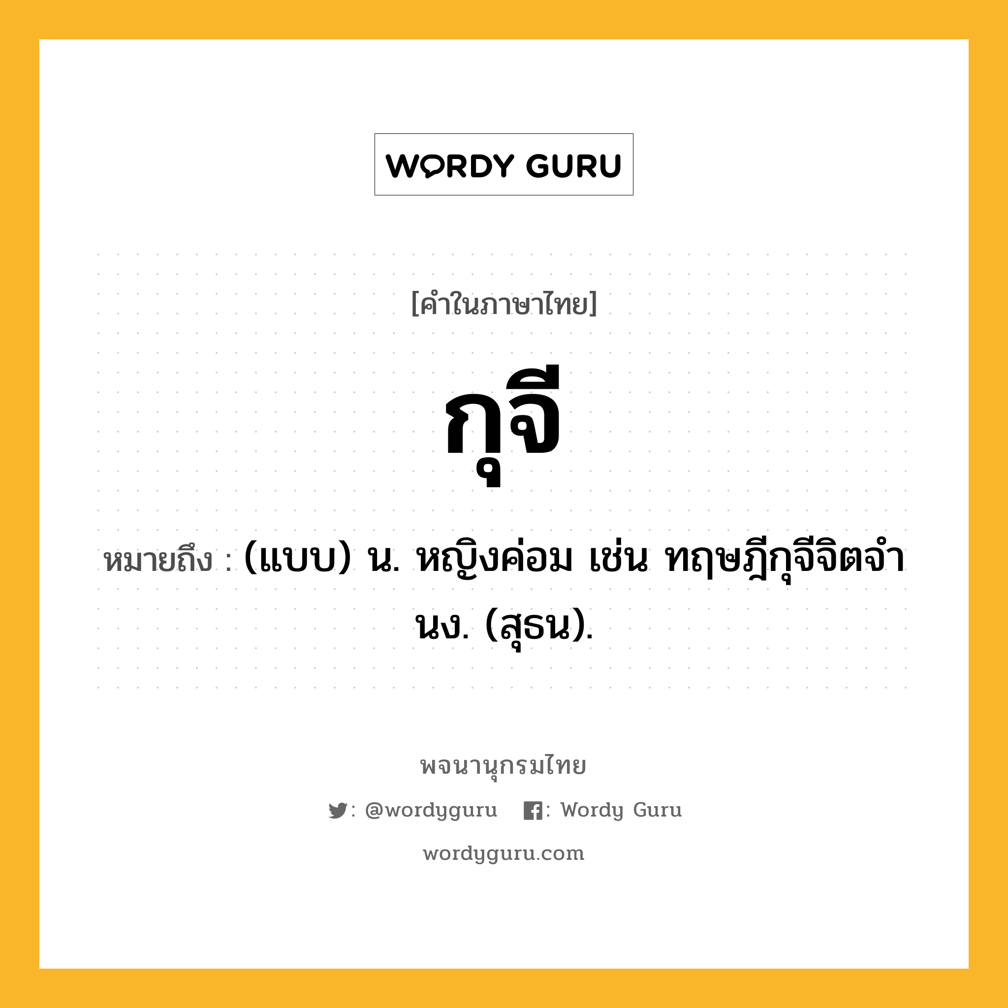 กุจี ความหมาย หมายถึงอะไร?, คำในภาษาไทย กุจี หมายถึง (แบบ) น. หญิงค่อม เช่น ทฤษฎีกุจีจิตจํานง. (สุธน).