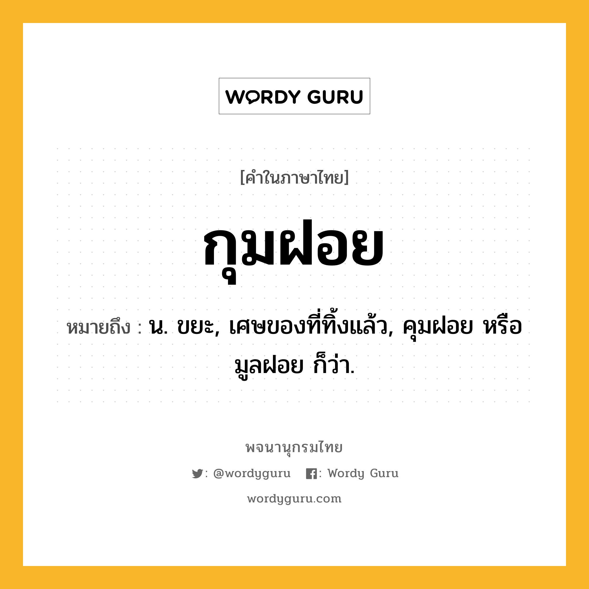 กุมฝอย หมายถึงอะไร?, คำในภาษาไทย กุมฝอย หมายถึง น. ขยะ, เศษของที่ทิ้งแล้ว, คุมฝอย หรือ มูลฝอย ก็ว่า.