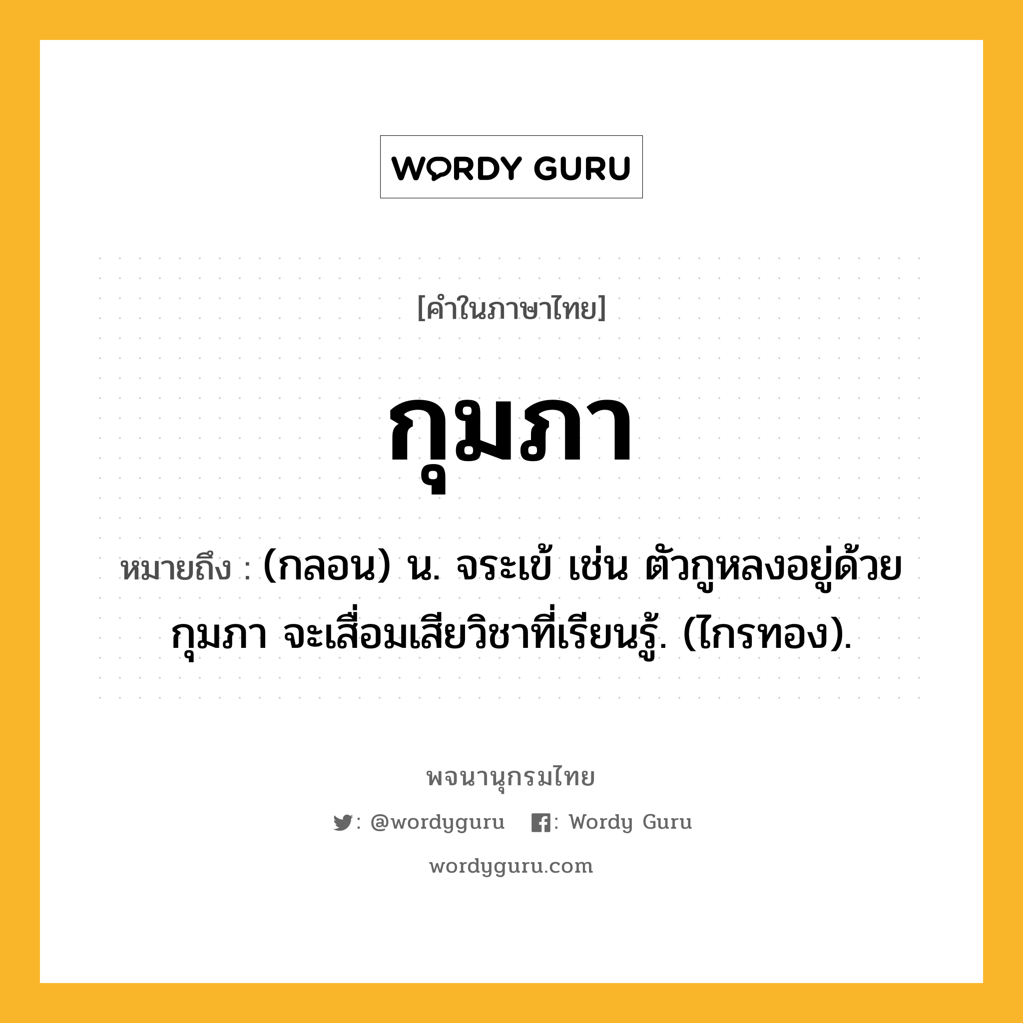 กุมภา หมายถึงอะไร?, คำในภาษาไทย กุมภา หมายถึง (กลอน) น. จระเข้ เช่น ตัวกูหลงอยู่ด้วยกุมภา จะเสื่อมเสียวิชาที่เรียนรู้. (ไกรทอง).