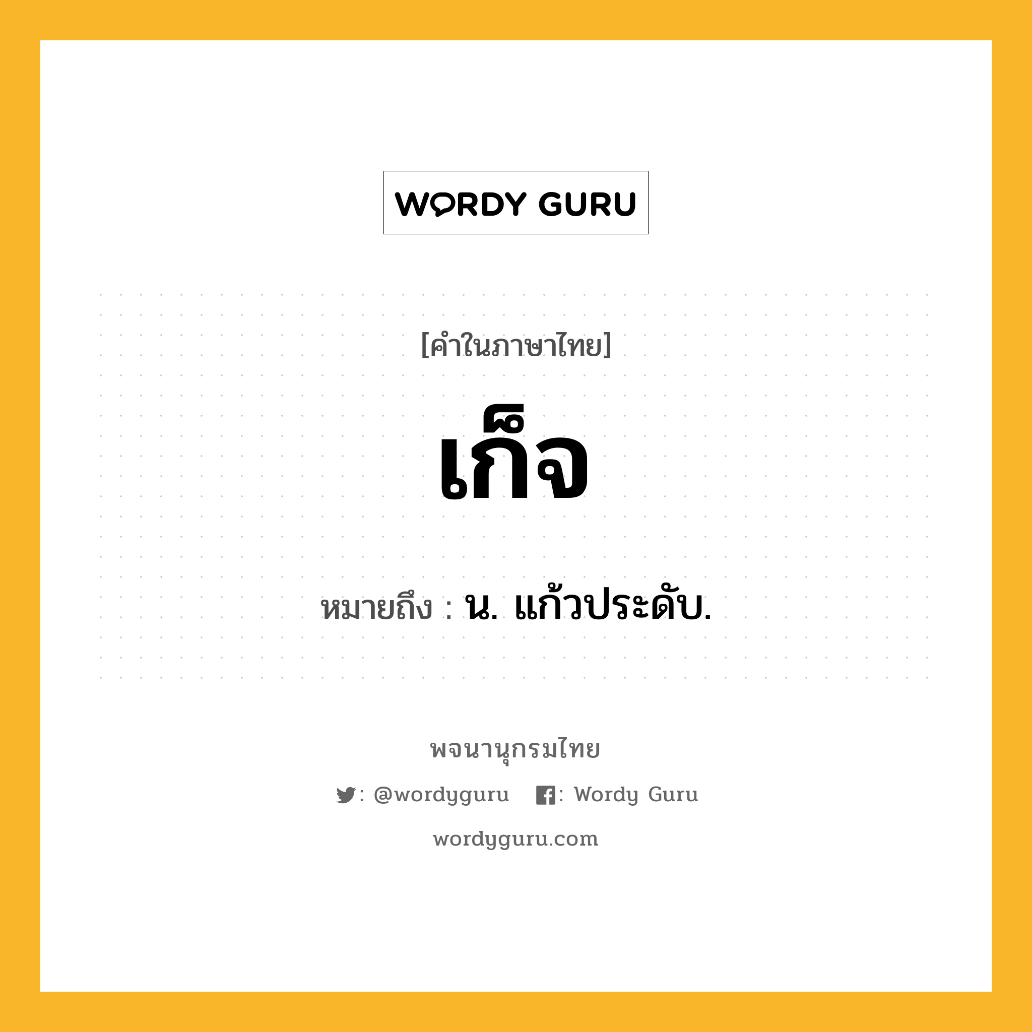 เก็จ ความหมาย หมายถึงอะไร?, คำในภาษาไทย เก็จ หมายถึง น. แก้วประดับ.