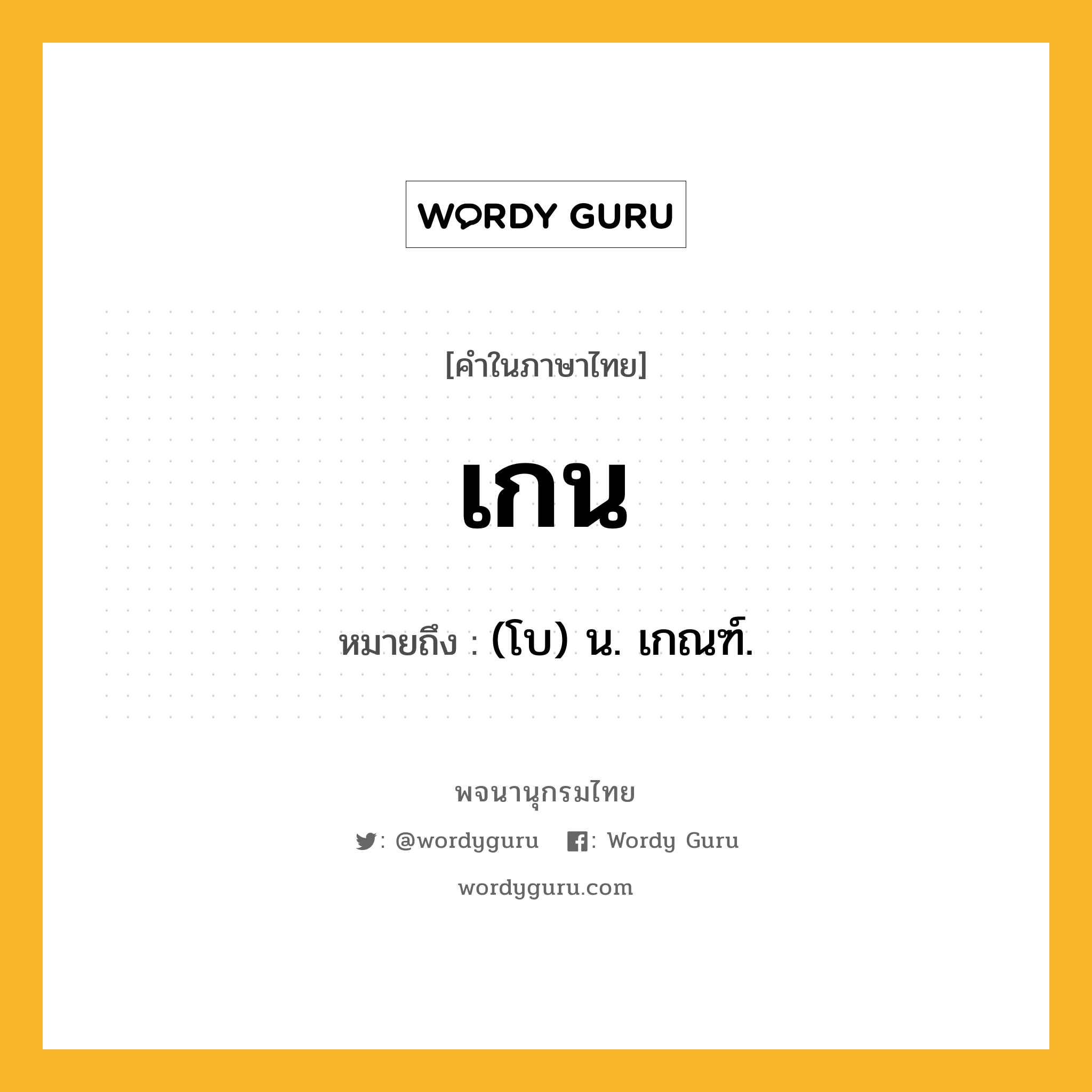 เกน ความหมาย หมายถึงอะไร?, คำในภาษาไทย เกน หมายถึง (โบ) น. เกณฑ์.