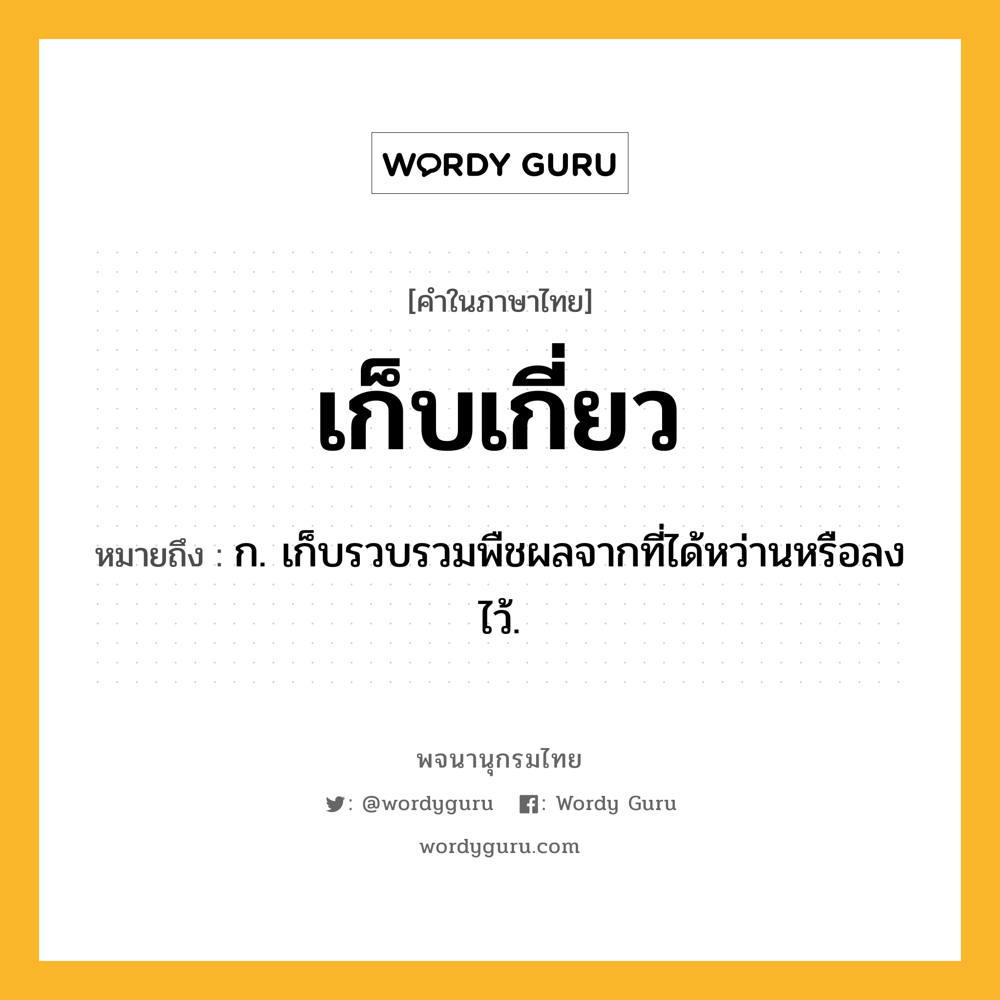 เก็บเกี่ยว ความหมาย หมายถึงอะไร?, คำในภาษาไทย เก็บเกี่ยว หมายถึง ก. เก็บรวบรวมพืชผลจากที่ได้หว่านหรือลงไว้.