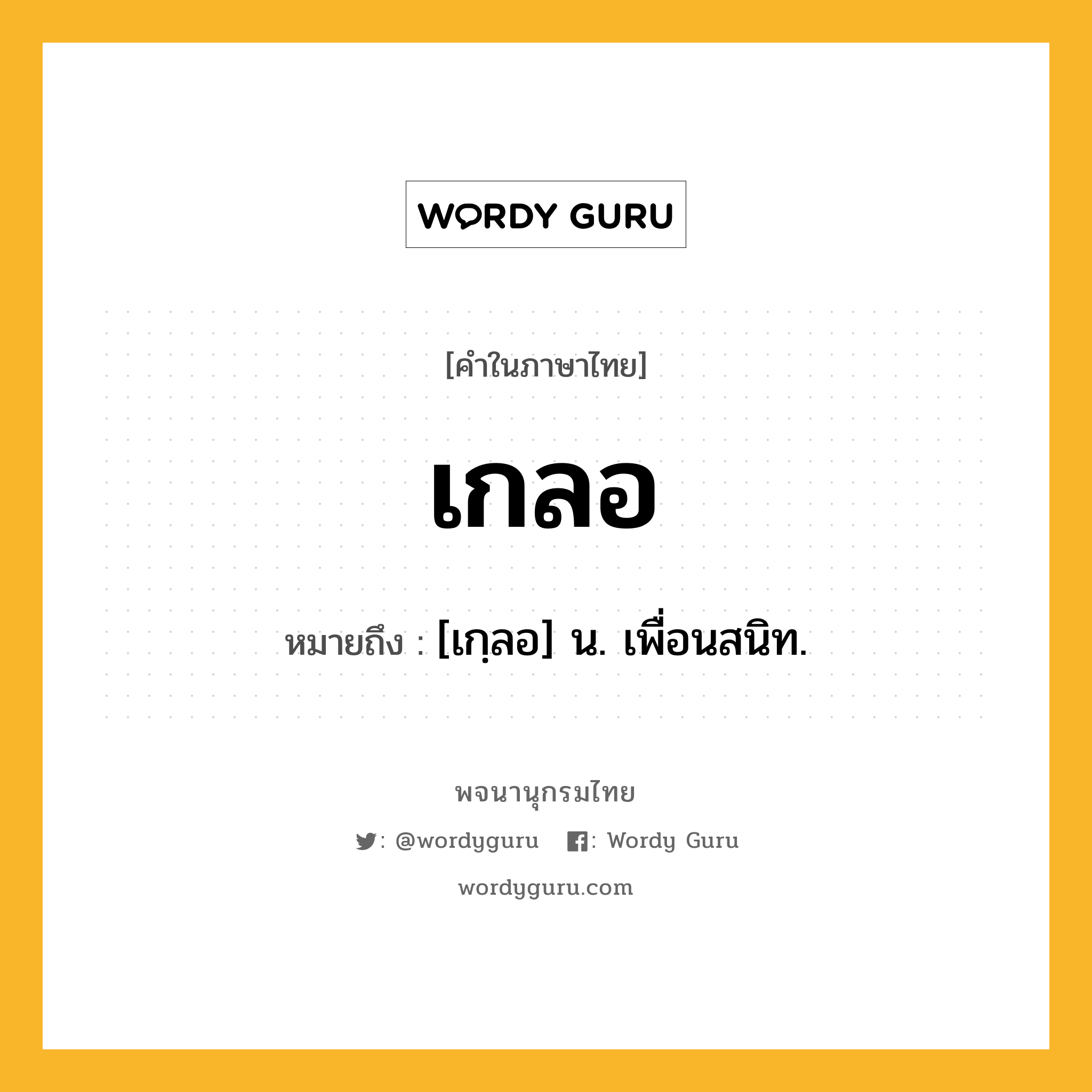 เกลอ หมายถึงอะไร?, คำในภาษาไทย เกลอ หมายถึง [เกฺลอ] น. เพื่อนสนิท.