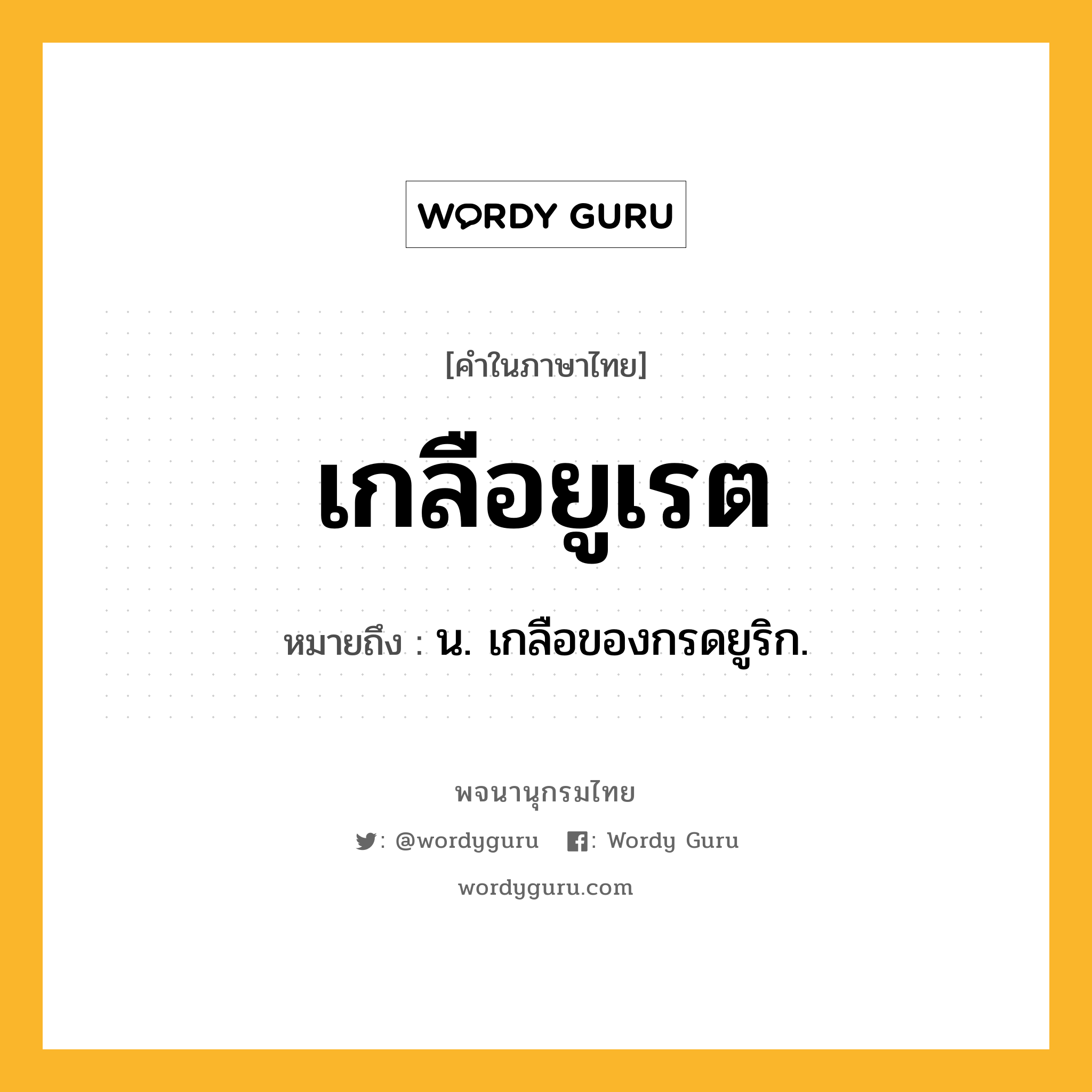เกลือยูเรต หมายถึงอะไร?, คำในภาษาไทย เกลือยูเรต หมายถึง น. เกลือของกรดยูริก.