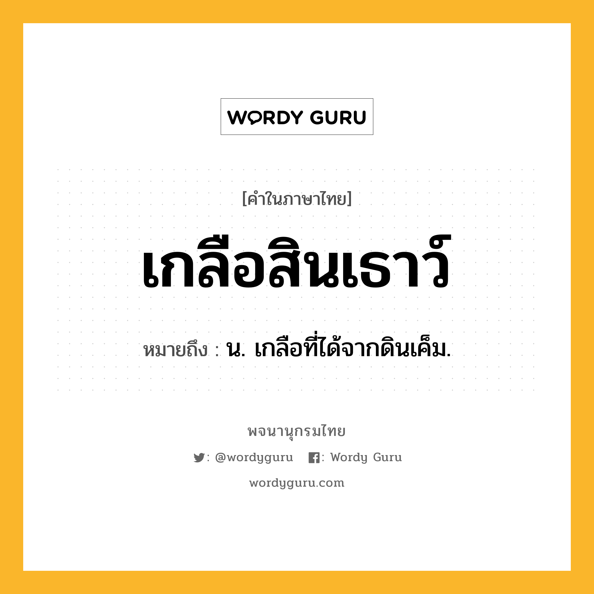 เกลือสินเธาว์ หมายถึงอะไร?, คำในภาษาไทย เกลือสินเธาว์ หมายถึง น. เกลือที่ได้จากดินเค็ม.