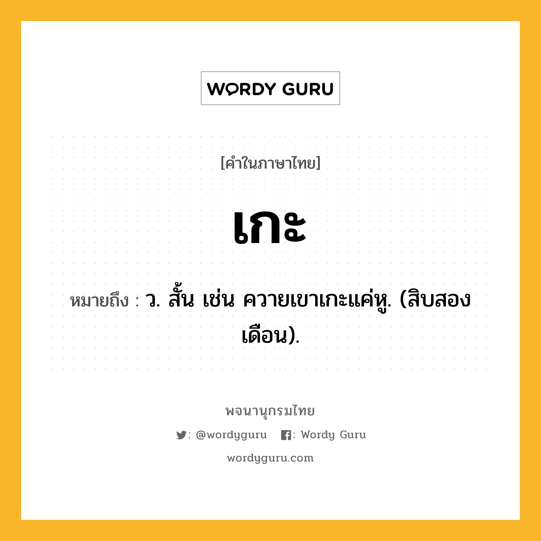 เกะ หมายถึงอะไร?, คำในภาษาไทย เกะ หมายถึง ว. สั้น เช่น ควายเขาเกะแค่หู. (สิบสองเดือน).