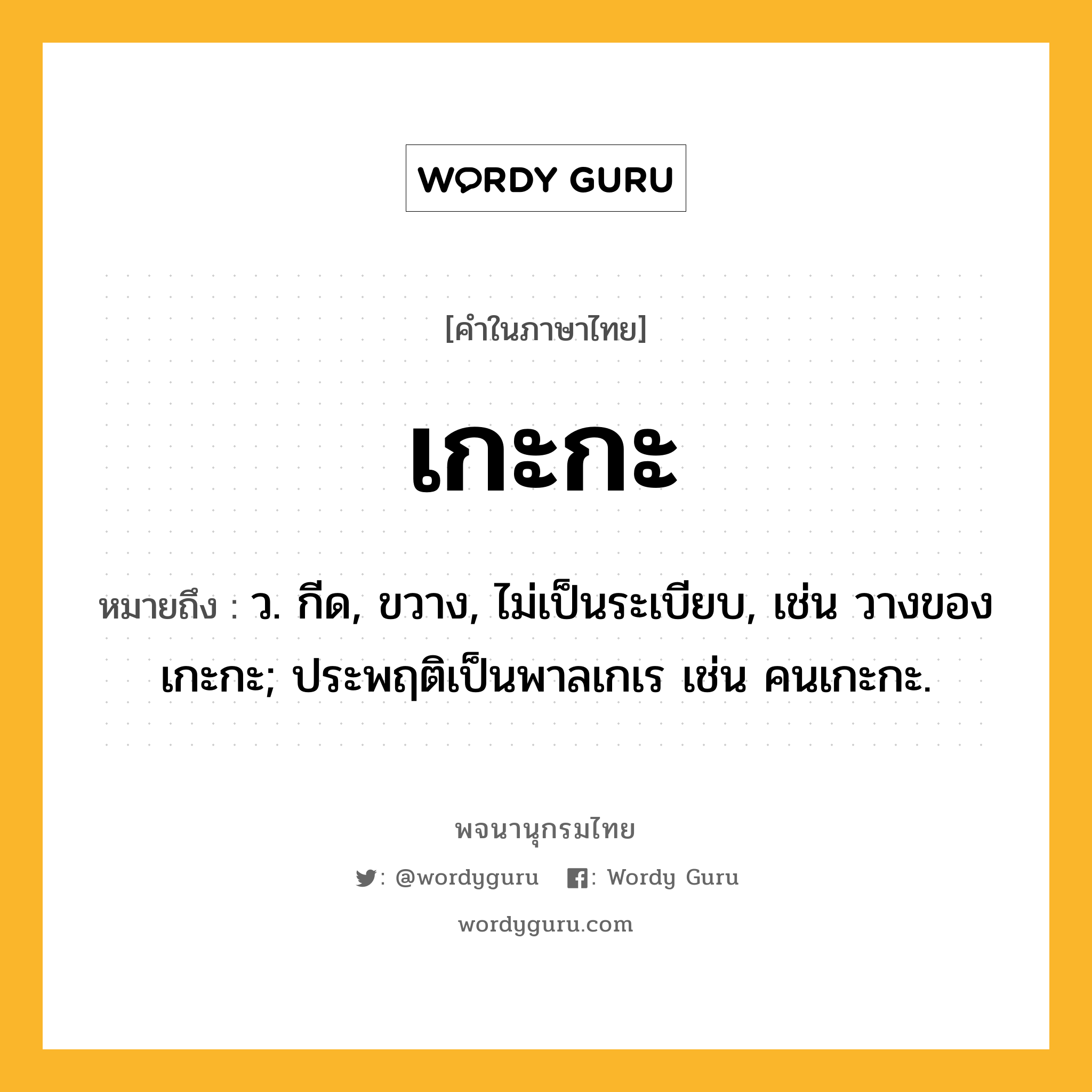 เกะกะ ความหมาย หมายถึงอะไร?, คำในภาษาไทย เกะกะ หมายถึง ว. กีด, ขวาง, ไม่เป็นระเบียบ, เช่น วางของเกะกะ; ประพฤติเป็นพาลเกเร เช่น คนเกะกะ.