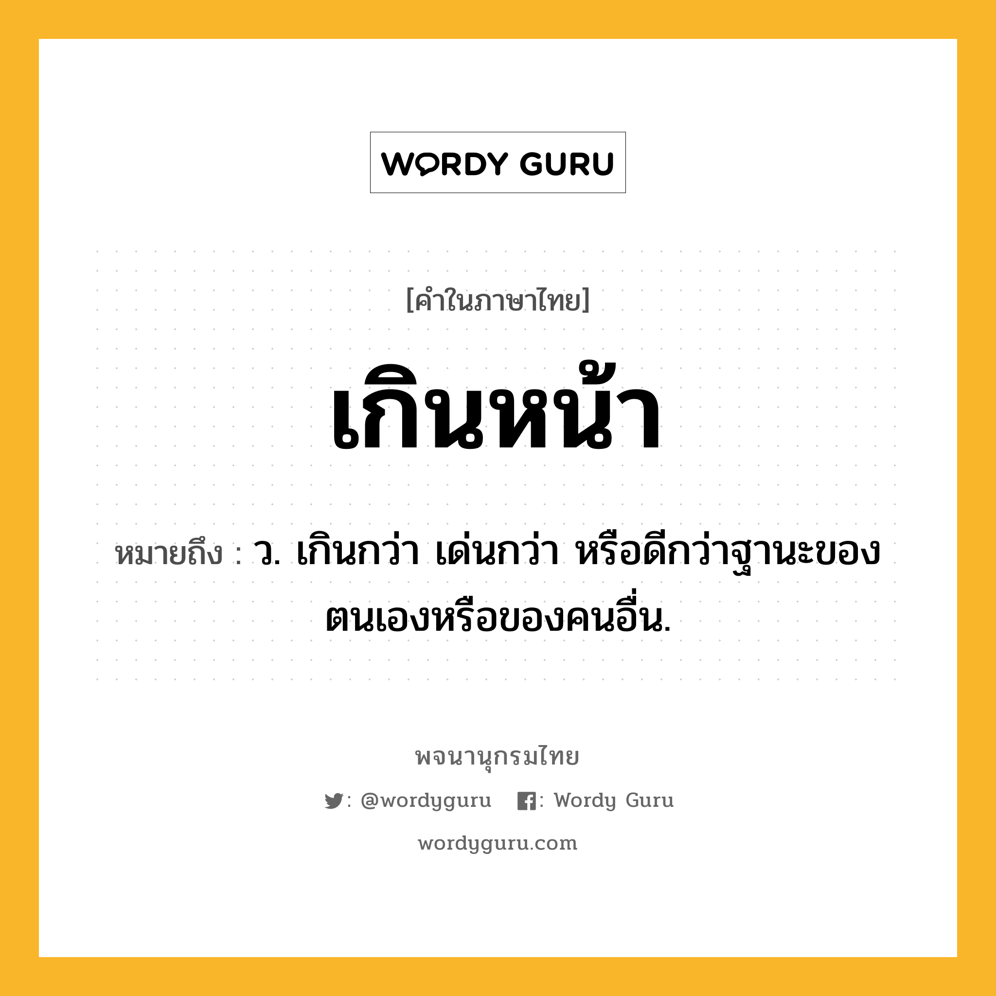 เกินหน้า ความหมาย หมายถึงอะไร?, คำในภาษาไทย เกินหน้า หมายถึง ว. เกินกว่า เด่นกว่า หรือดีกว่าฐานะของตนเองหรือของคนอื่น.