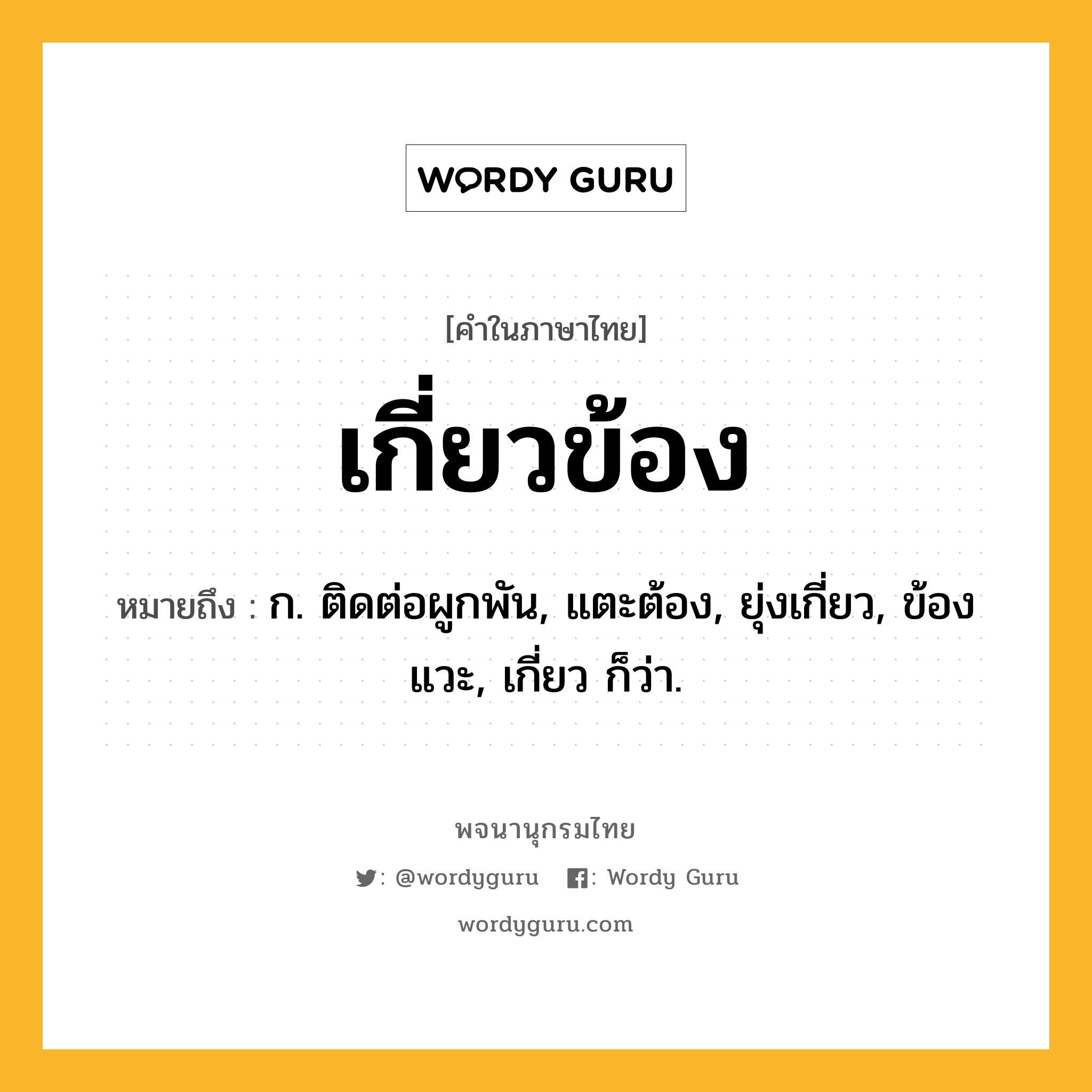 เกี่ยวข้อง หมายถึงอะไร?, คำในภาษาไทย เกี่ยวข้อง หมายถึง ก. ติดต่อผูกพัน, แตะต้อง, ยุ่งเกี่ยว, ข้องแวะ, เกี่ยว ก็ว่า.