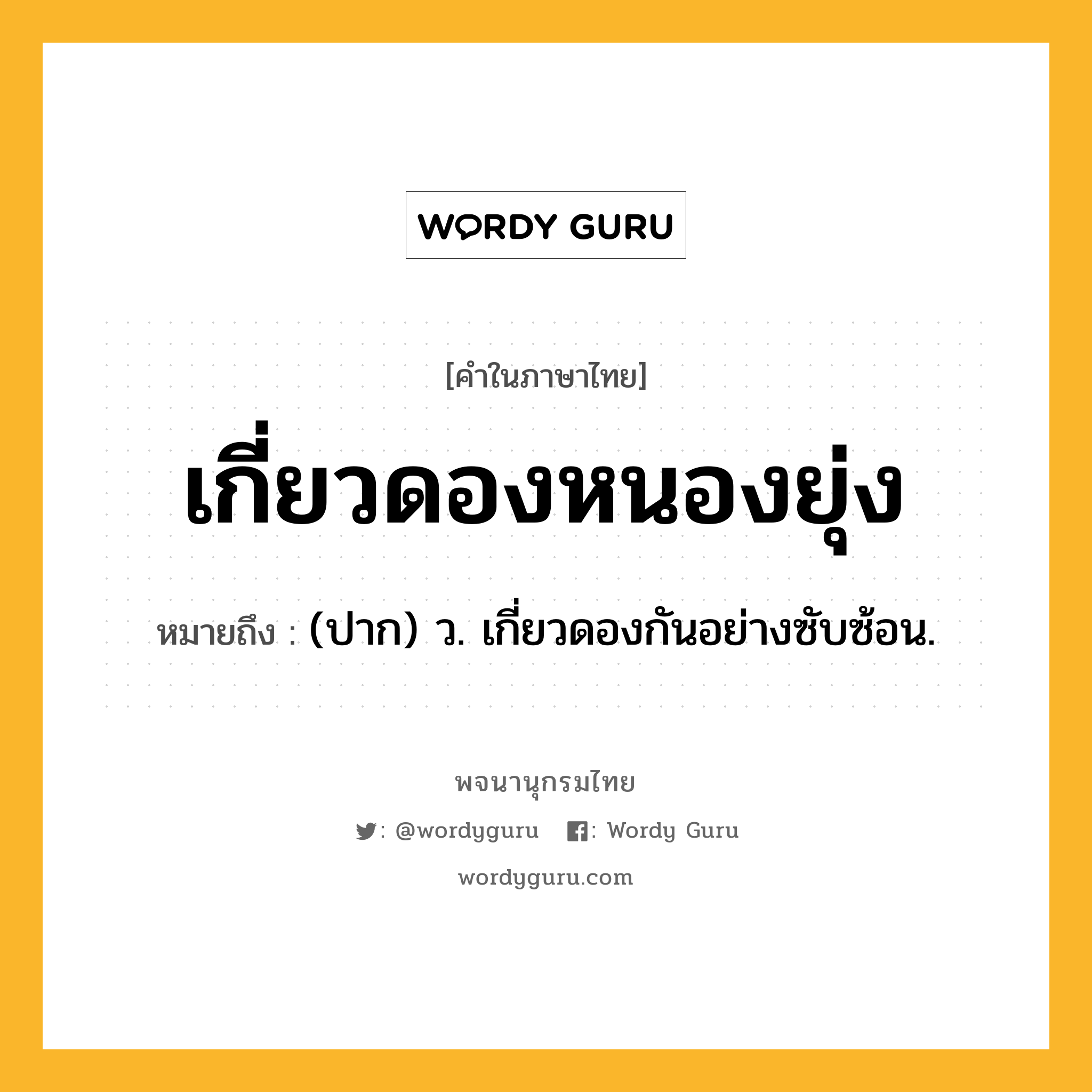 เกี่ยวดองหนองยุ่ง ความหมาย หมายถึงอะไร?, คำในภาษาไทย เกี่ยวดองหนองยุ่ง หมายถึง (ปาก) ว. เกี่ยวดองกันอย่างซับซ้อน.