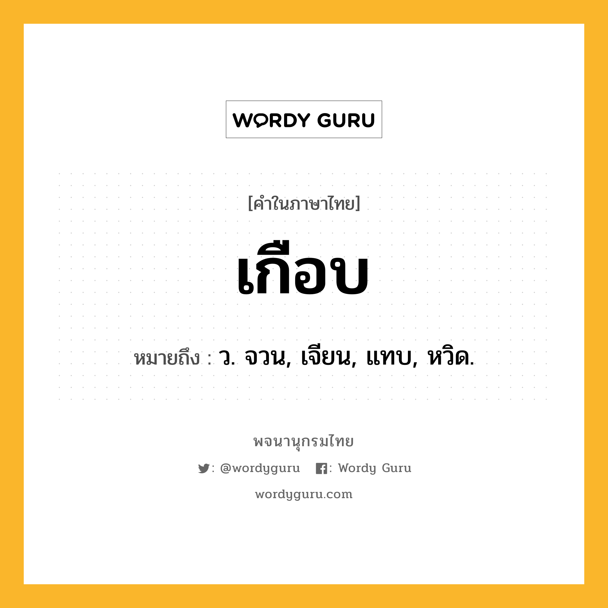 เกือบ ความหมาย หมายถึงอะไร?, คำในภาษาไทย เกือบ หมายถึง ว. จวน, เจียน, แทบ, หวิด.