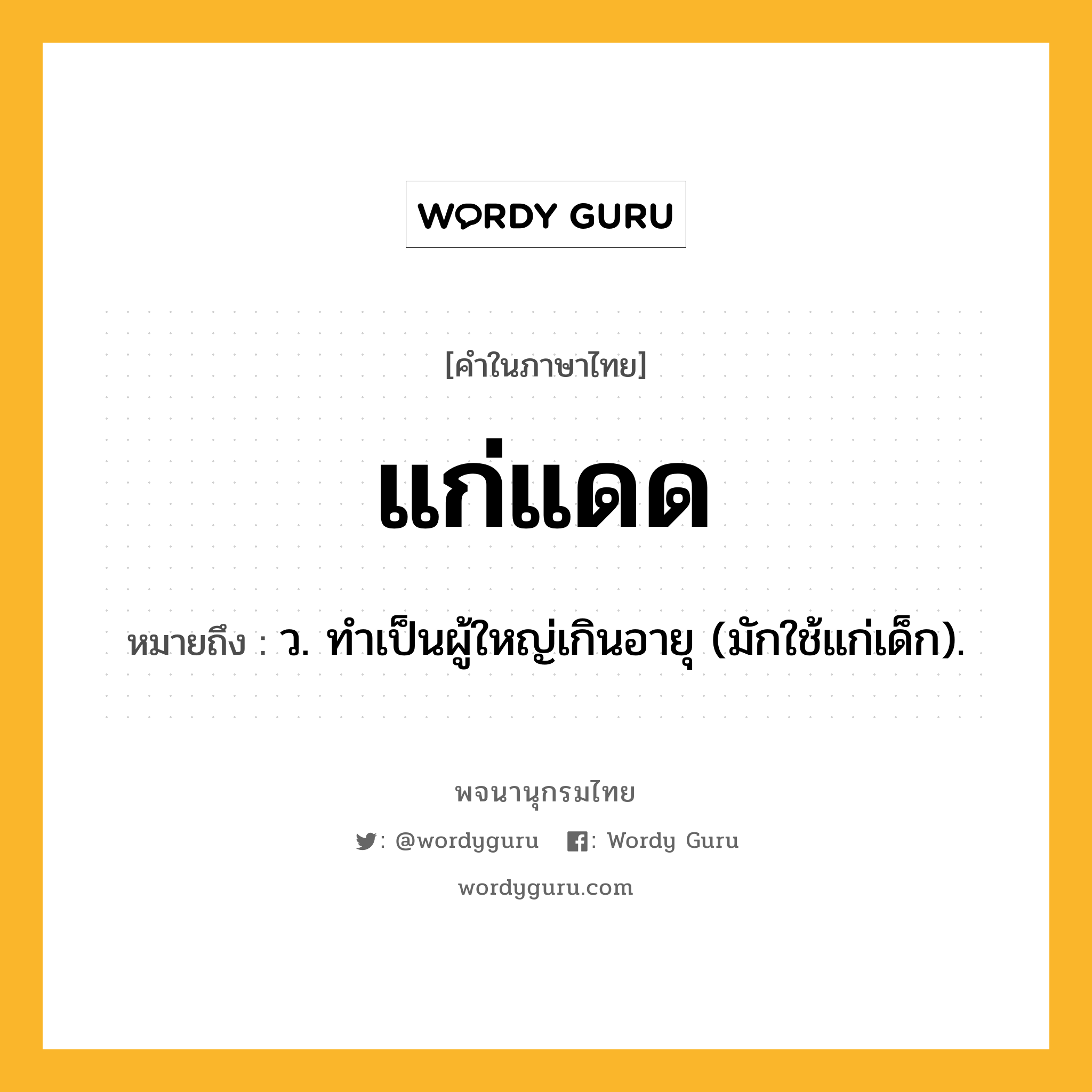 แก่แดด หมายถึงอะไร?, คำในภาษาไทย แก่แดด หมายถึง ว. ทําเป็นผู้ใหญ่เกินอายุ (มักใช้แก่เด็ก).