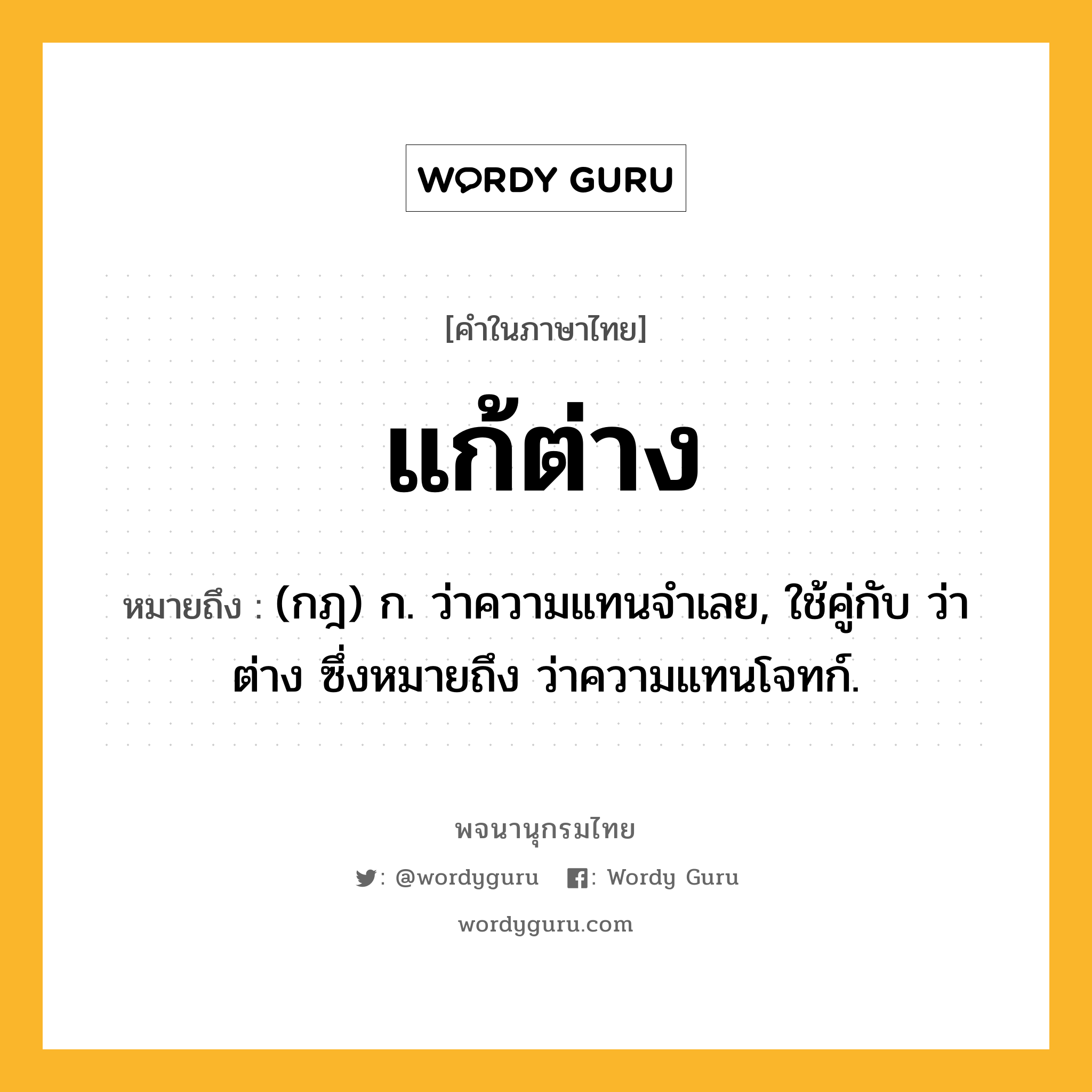 แก้ต่าง ความหมาย หมายถึงอะไร?, คำในภาษาไทย แก้ต่าง หมายถึง (กฎ) ก. ว่าความแทนจําเลย, ใช้คู่กับ ว่าต่าง ซึ่งหมายถึง ว่าความแทนโจทก์.