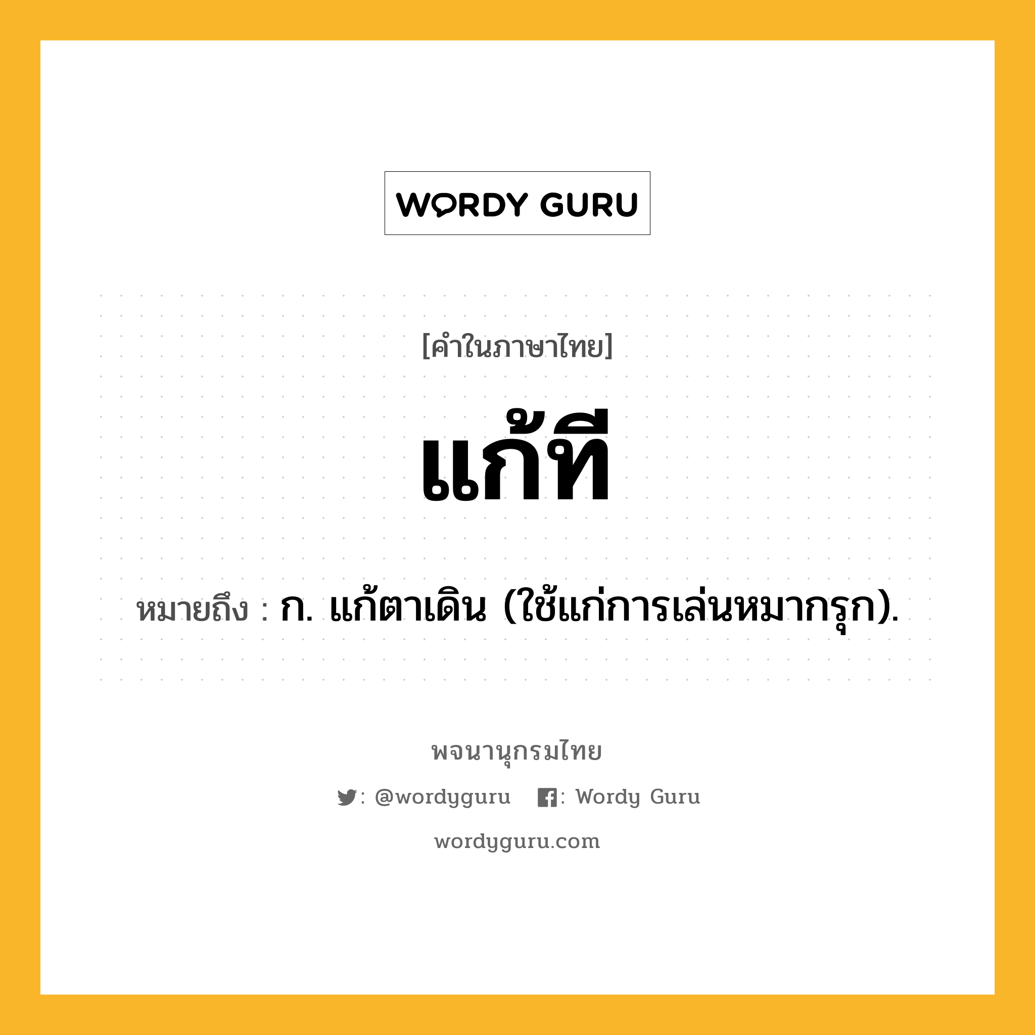 แก้ที หมายถึงอะไร?, คำในภาษาไทย แก้ที หมายถึง ก. แก้ตาเดิน (ใช้แก่การเล่นหมากรุก).