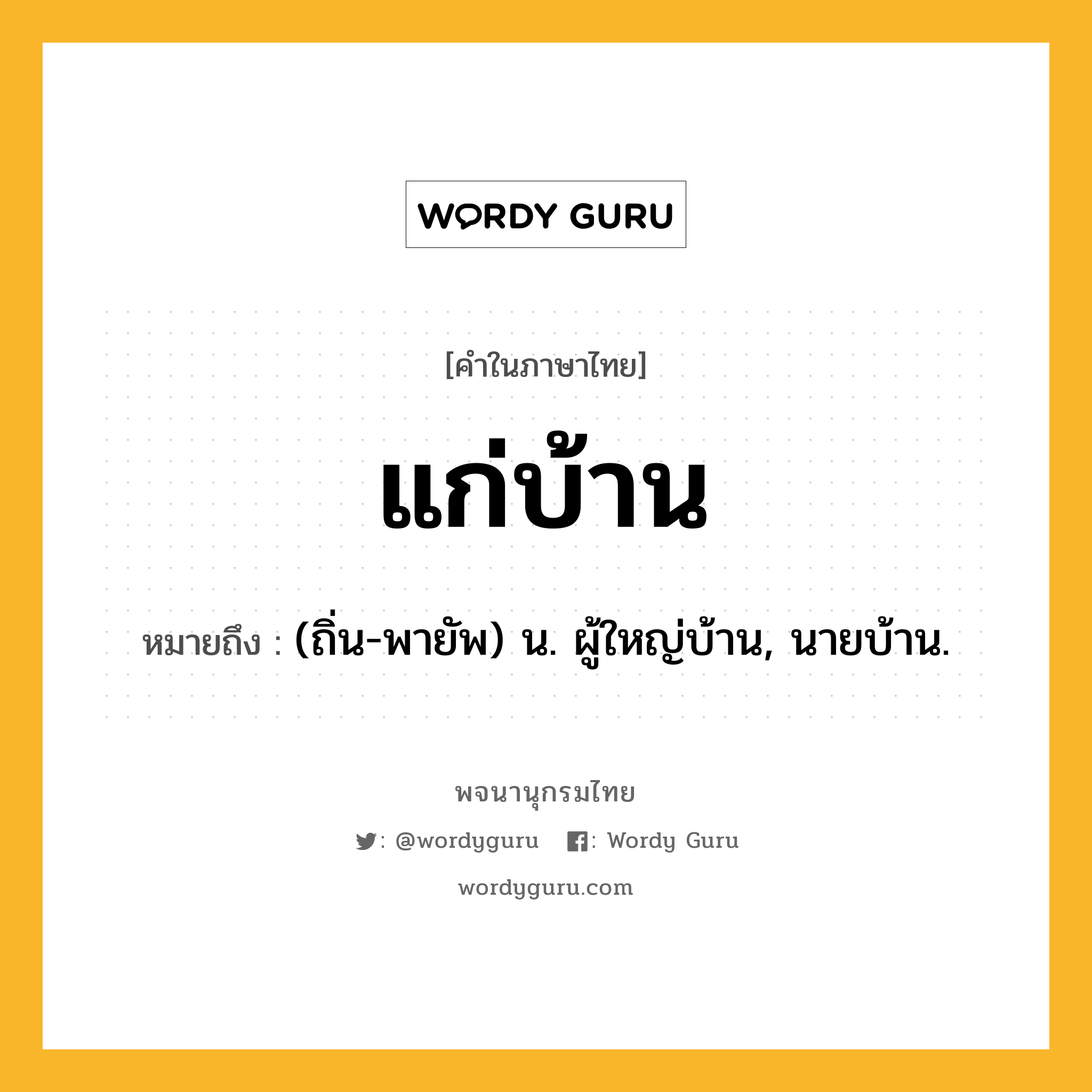 แก่บ้าน ความหมาย หมายถึงอะไร?, คำในภาษาไทย แก่บ้าน หมายถึง (ถิ่น-พายัพ) น. ผู้ใหญ่บ้าน, นายบ้าน.