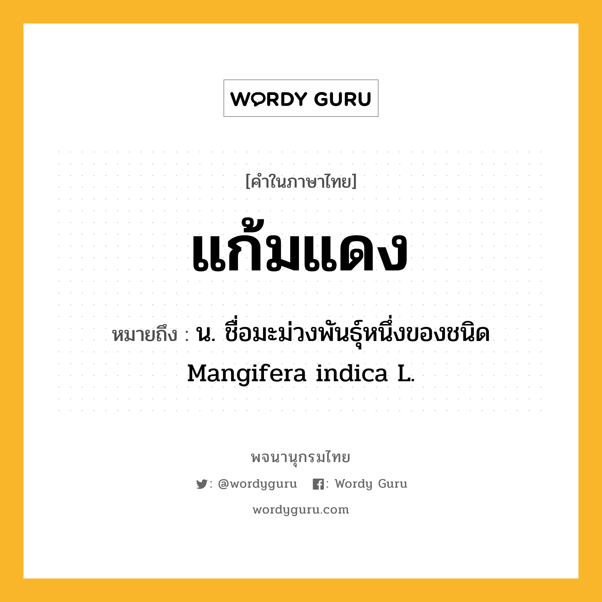 แก้มแดง ความหมาย หมายถึงอะไร?, คำในภาษาไทย แก้มแดง หมายถึง น. ชื่อมะม่วงพันธุ์หนึ่งของชนิด Mangifera indica L.