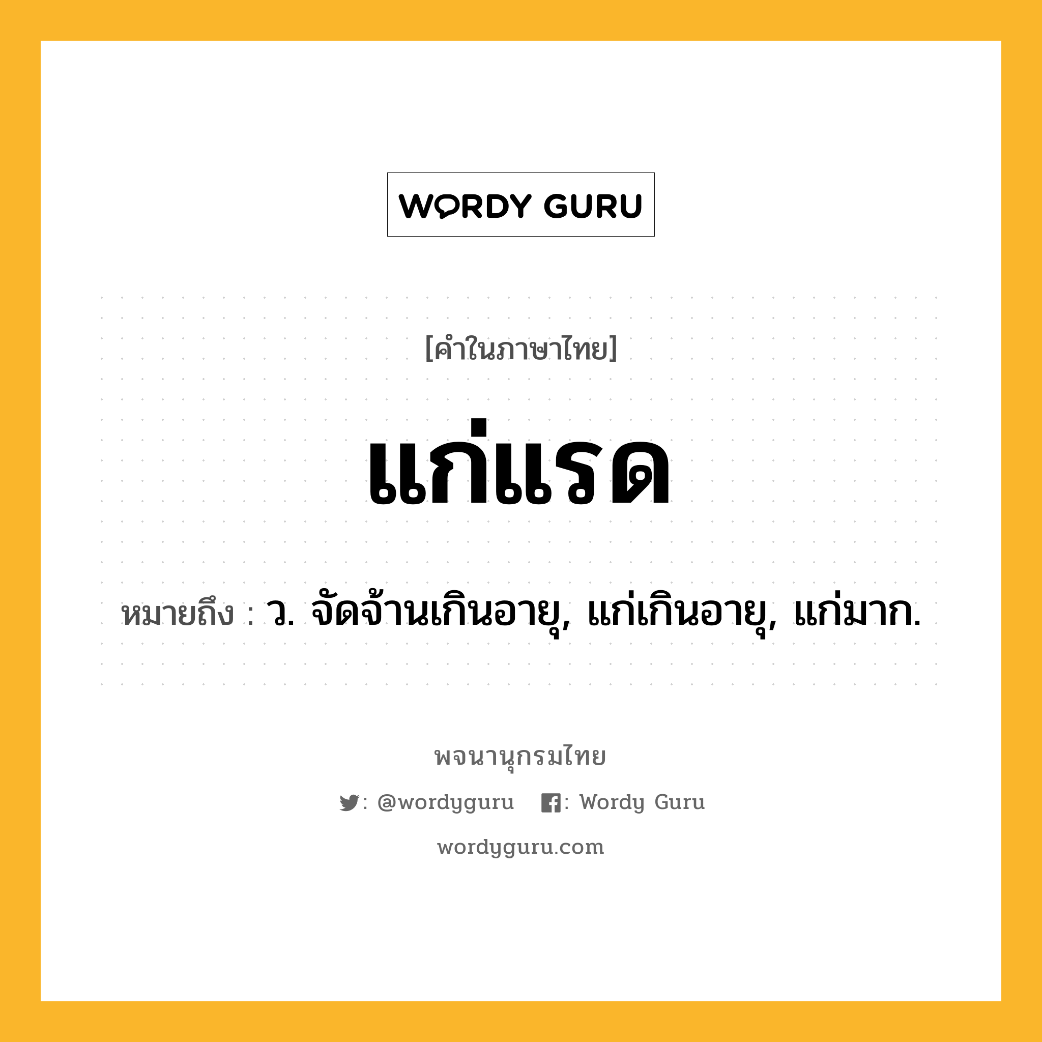 แก่แรด ความหมาย หมายถึงอะไร?, คำในภาษาไทย แก่แรด หมายถึง ว. จัดจ้านเกินอายุ, แก่เกินอายุ, แก่มาก.
