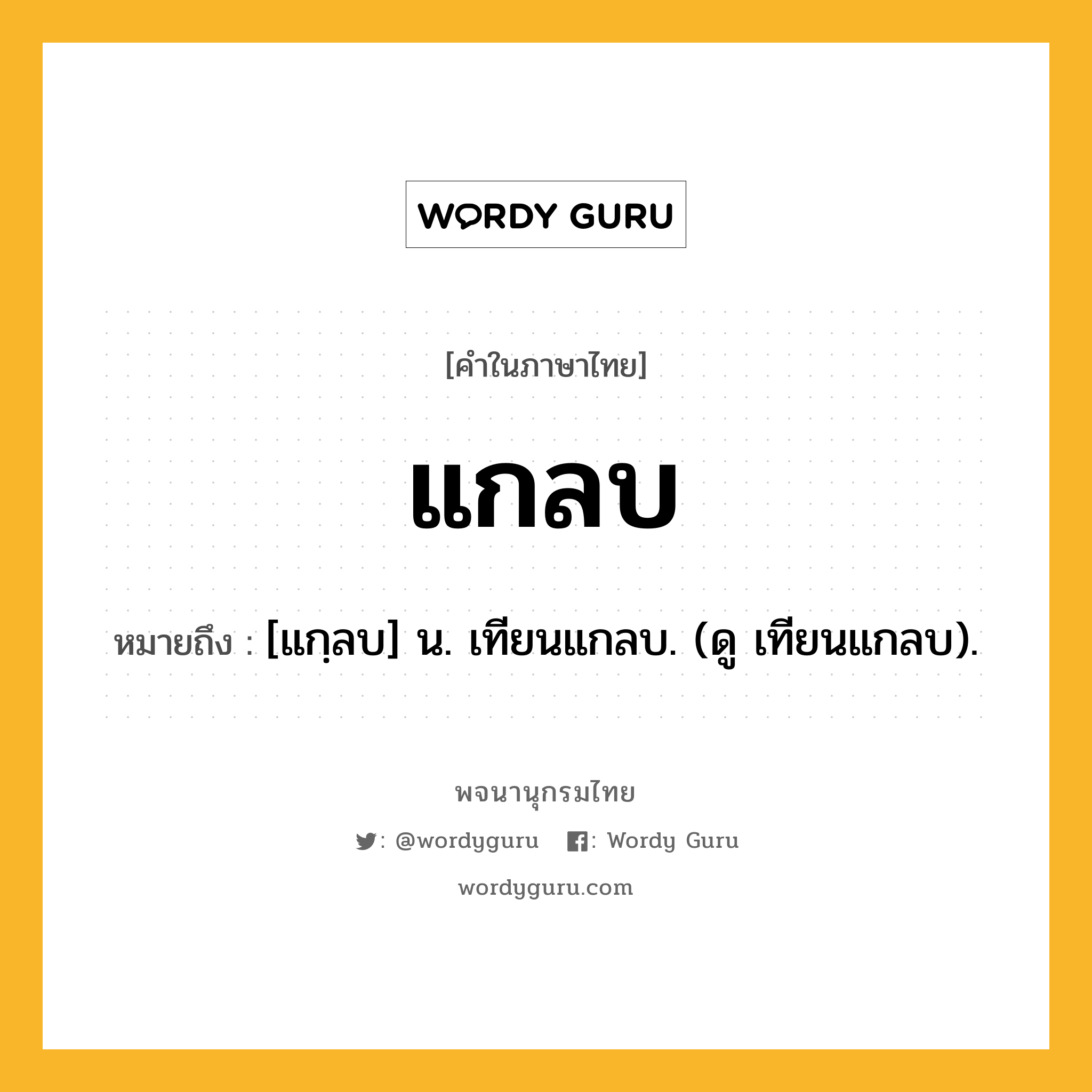 แกลบ หมายถึงอะไร?, คำในภาษาไทย แกลบ หมายถึง [แกฺลบ] น. เทียนแกลบ. (ดู เทียนแกลบ).