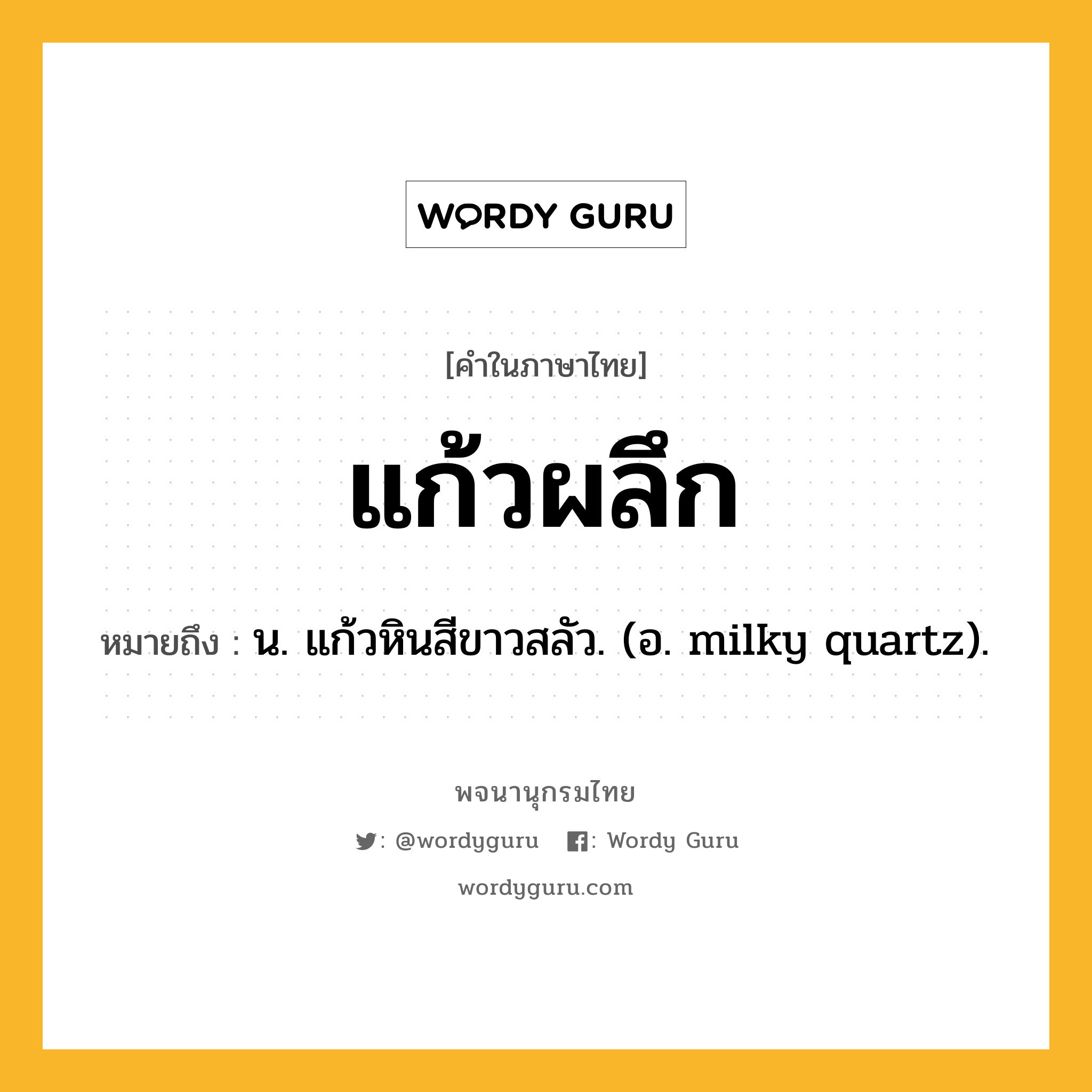 แก้วผลึก หมายถึงอะไร?, คำในภาษาไทย แก้วผลึก หมายถึง น. แก้วหินสีขาวสลัว. (อ. milky quartz).