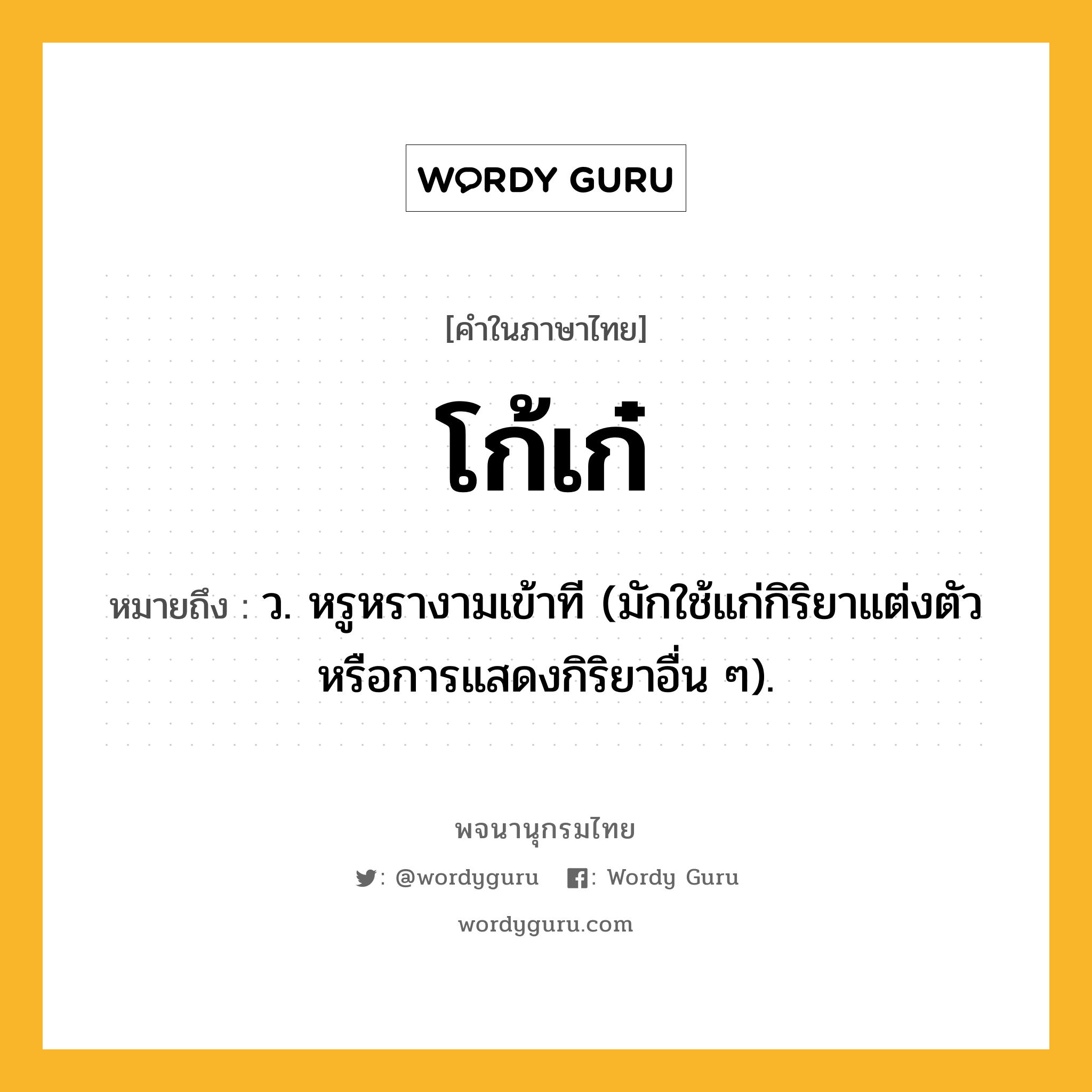 โก้เก๋ หมายถึงอะไร?, คำในภาษาไทย โก้เก๋ หมายถึง ว. หรูหรางามเข้าที (มักใช้แก่กิริยาแต่งตัวหรือการแสดงกิริยาอื่น ๆ).