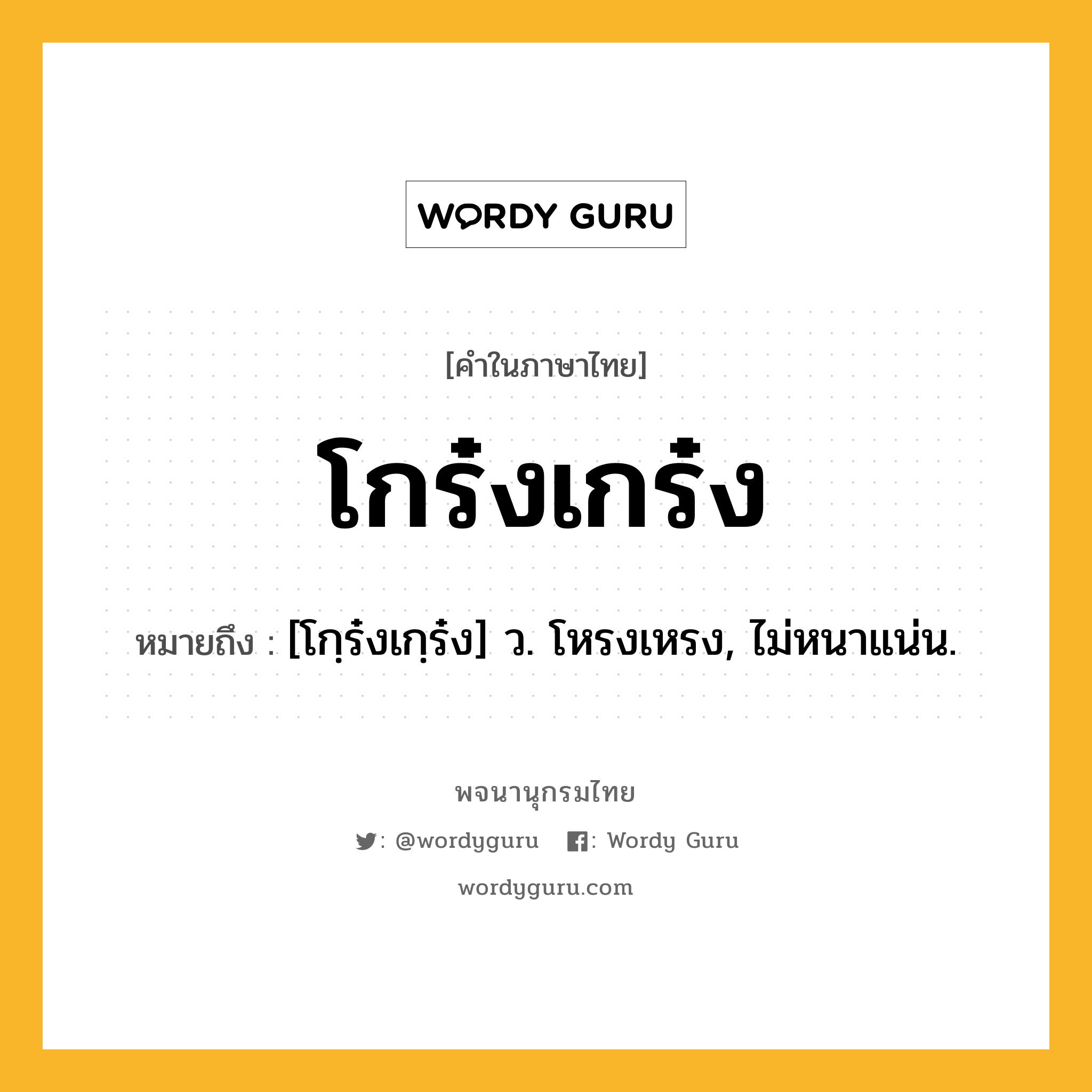 โกร๋งเกร๋ง หมายถึงอะไร?, คำในภาษาไทย โกร๋งเกร๋ง หมายถึง [โกฺร๋งเกฺร๋ง] ว. โหรงเหรง, ไม่หนาแน่น.