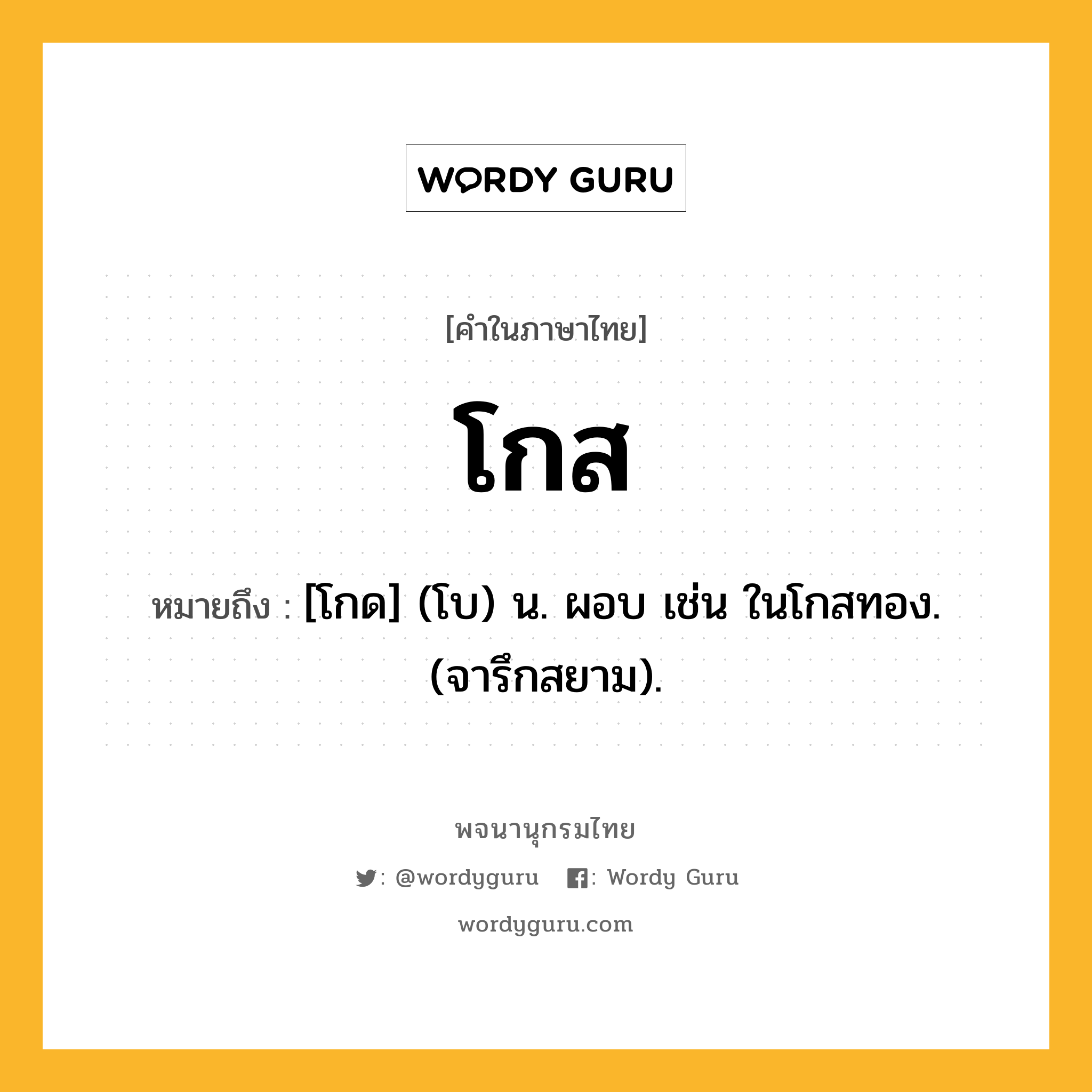 โกส หมายถึงอะไร?, คำในภาษาไทย โกส หมายถึง [โกด] (โบ) น. ผอบ เช่น ในโกสทอง. (จารึกสยาม).