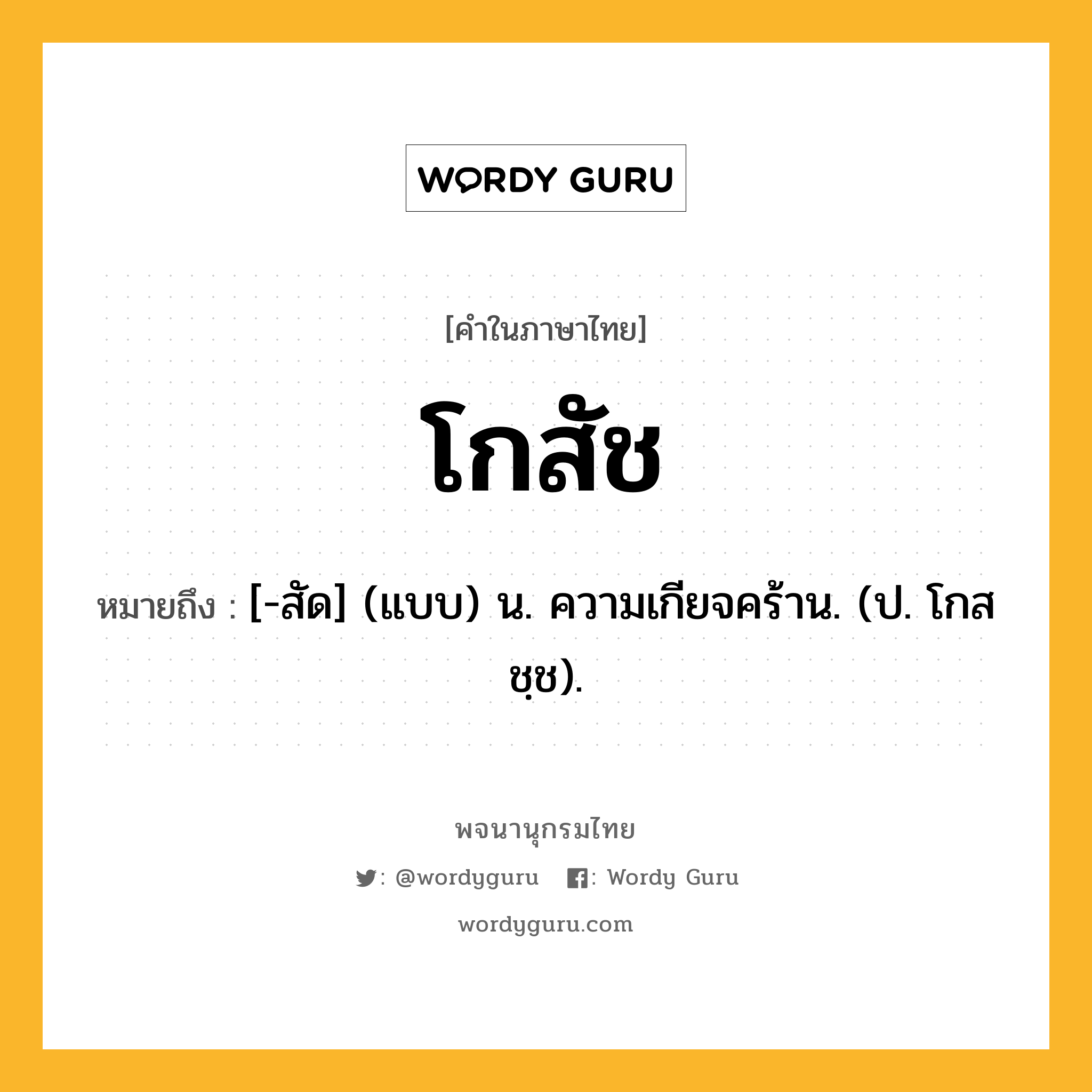 โกสัช ความหมาย หมายถึงอะไร?, คำในภาษาไทย โกสัช หมายถึง [-สัด] (แบบ) น. ความเกียจคร้าน. (ป. โกสชฺช).