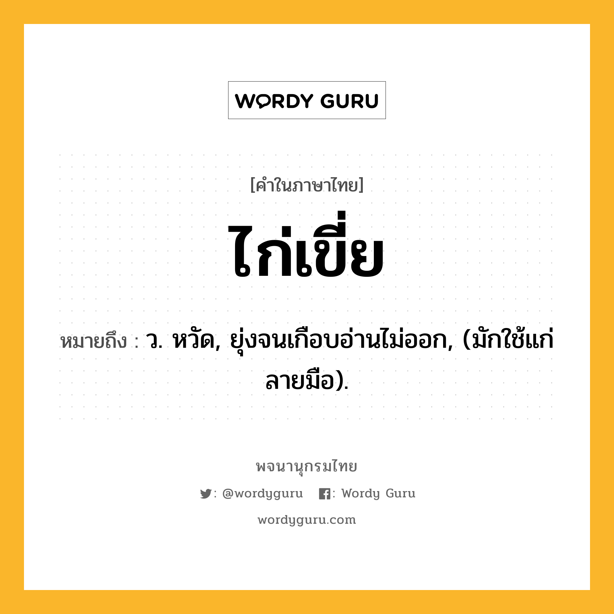 ไก่เขี่ย ความหมาย หมายถึงอะไร?, คำในภาษาไทย ไก่เขี่ย หมายถึง ว. หวัด, ยุ่งจนเกือบอ่านไม่ออก, (มักใช้แก่ลายมือ).