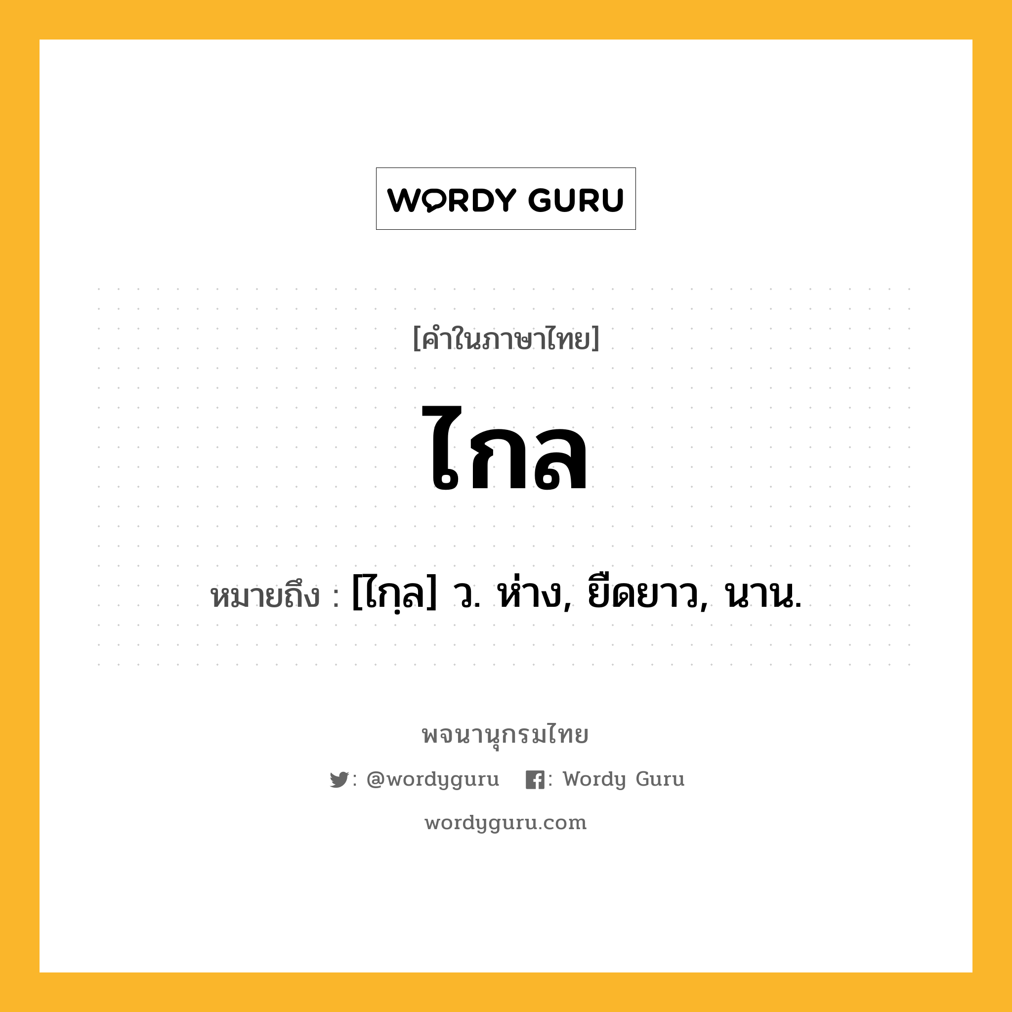ไกล ความหมาย หมายถึงอะไร?, คำในภาษาไทย ไกล หมายถึง [ไกฺล] ว. ห่าง, ยืดยาว, นาน.