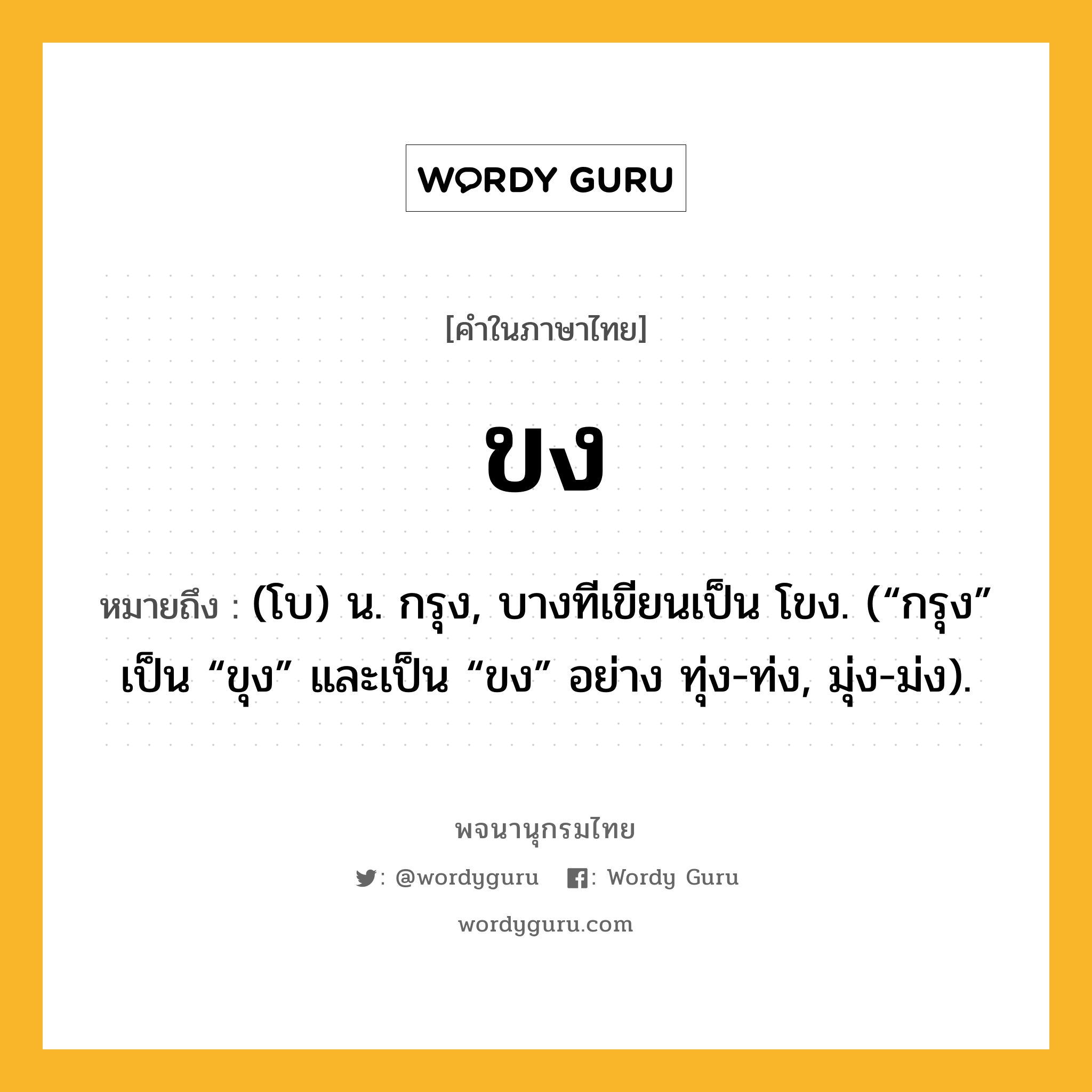 ขง หมายถึงอะไร?, คำในภาษาไทย ขง หมายถึง (โบ) น. กรุง, บางทีเขียนเป็น โขง. (“กรุง” เป็น “ขุง” และเป็น “ขง” อย่าง ทุ่ง-ท่ง, มุ่ง-ม่ง).