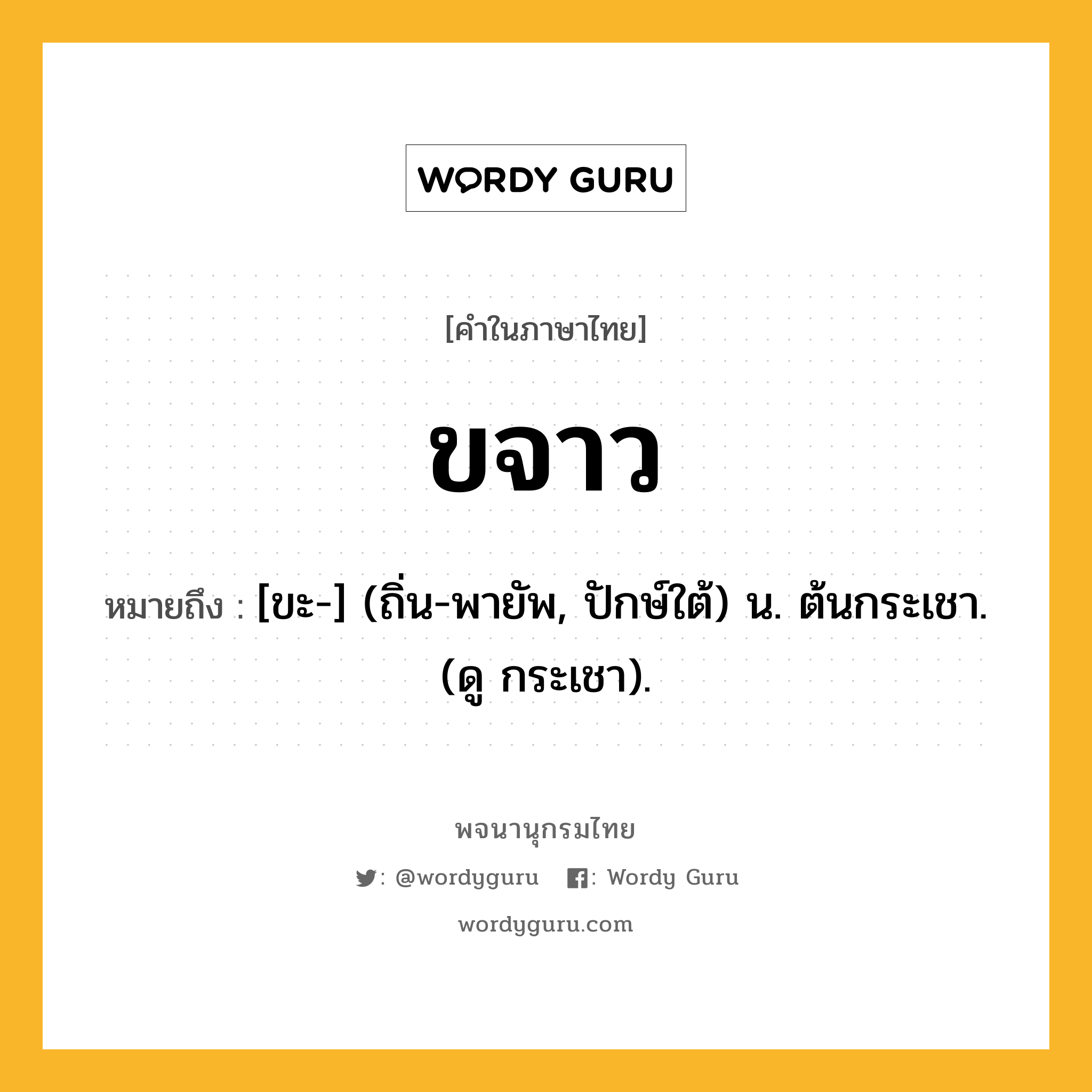 ขจาว หมายถึงอะไร?, คำในภาษาไทย ขจาว หมายถึง [ขะ-] (ถิ่น-พายัพ, ปักษ์ใต้) น. ต้นกระเชา. (ดู กระเชา).
