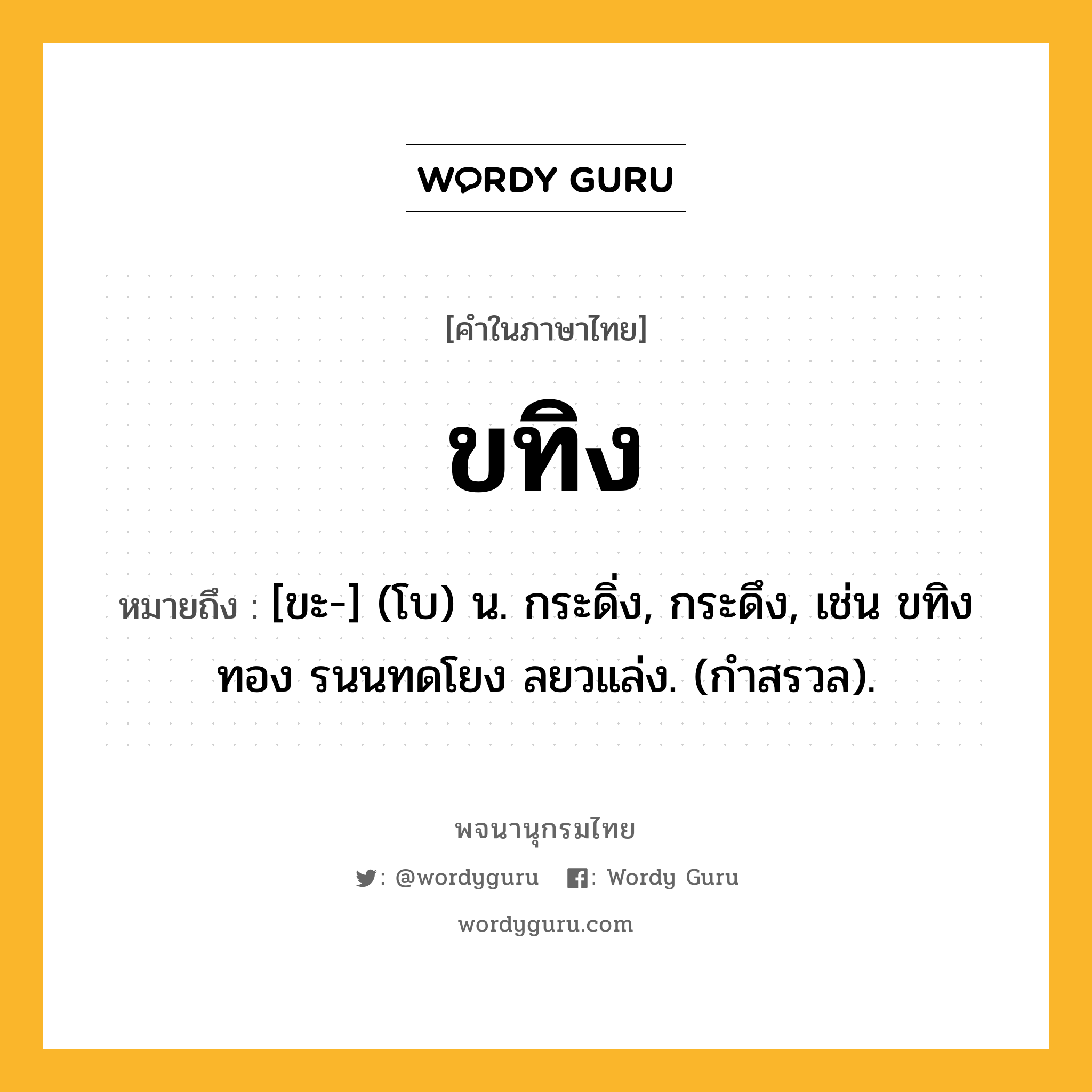 ขทิง ความหมาย หมายถึงอะไร?, คำในภาษาไทย ขทิง หมายถึง [ขะ-] (โบ) น. กระดิ่ง, กระดึง, เช่น ขทิงทอง รนนทดโยง ลยวแล่ง. (กําสรวล).