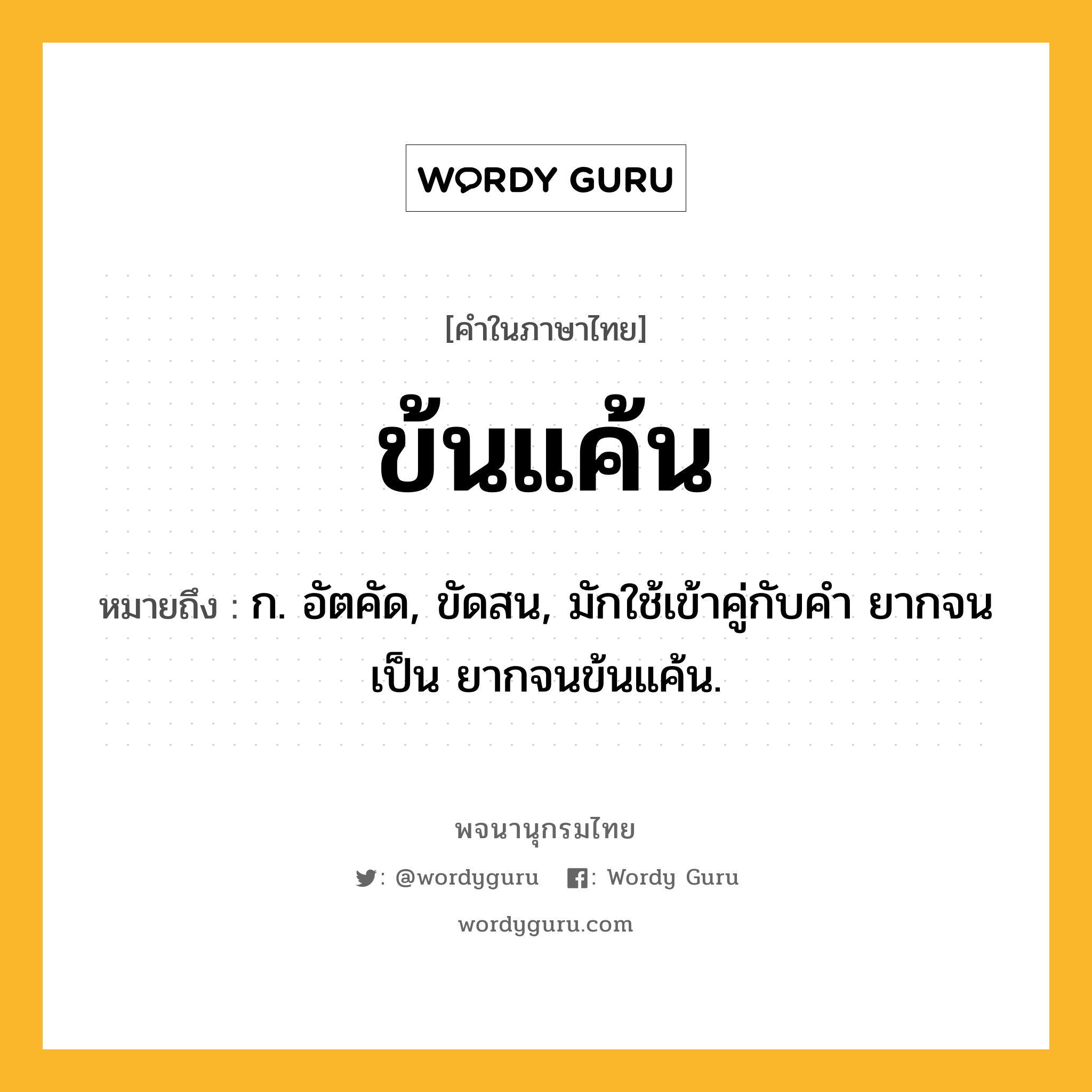 ข้นแค้น ความหมาย หมายถึงอะไร?, คำในภาษาไทย ข้นแค้น หมายถึง ก. อัตคัด, ขัดสน, มักใช้เข้าคู่กับคำ ยากจน เป็น ยากจนข้นแค้น.