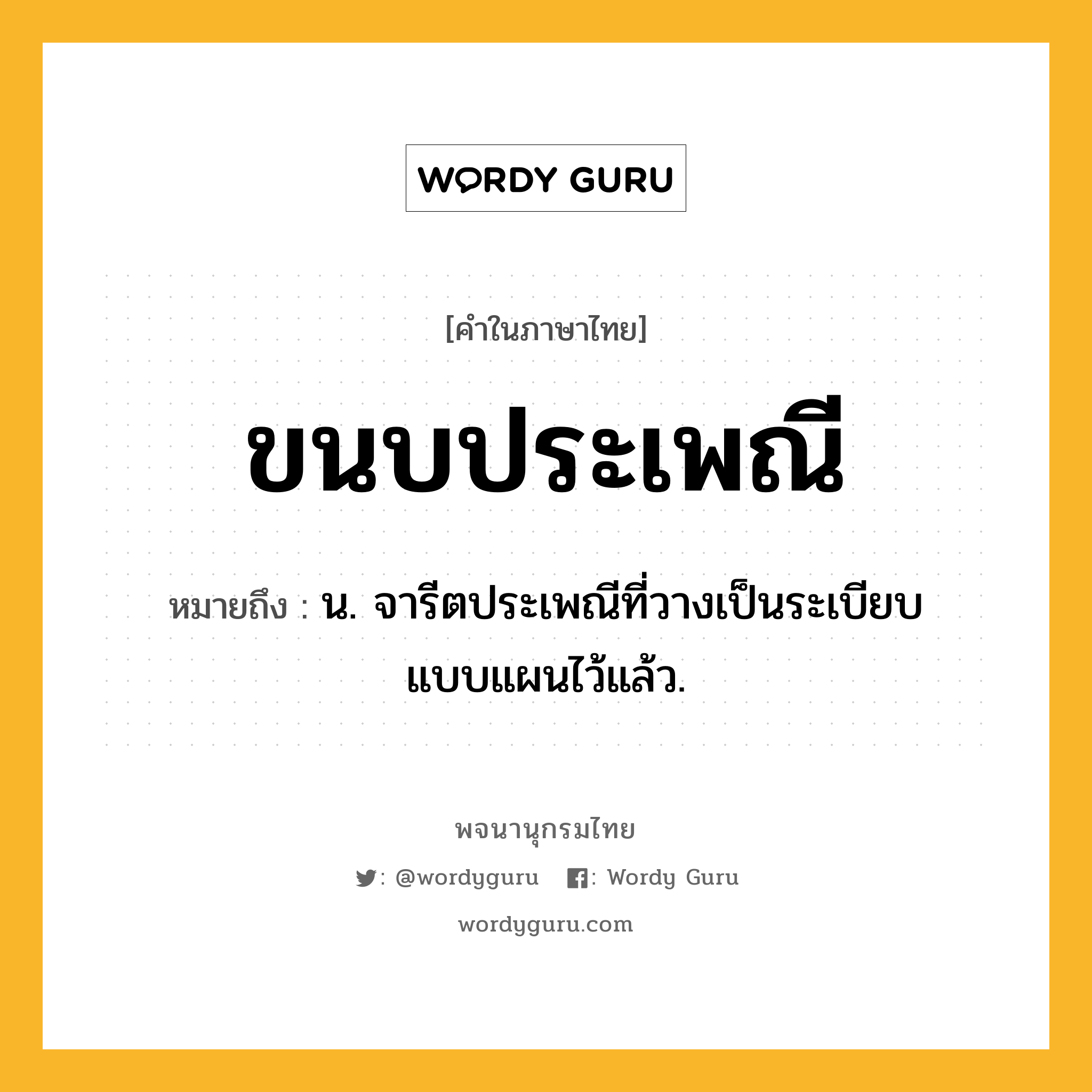 ขนบประเพณี หมายถึงอะไร?, คำในภาษาไทย ขนบประเพณี หมายถึง น. จารีตประเพณีที่วางเป็นระเบียบแบบแผนไว้แล้ว.
