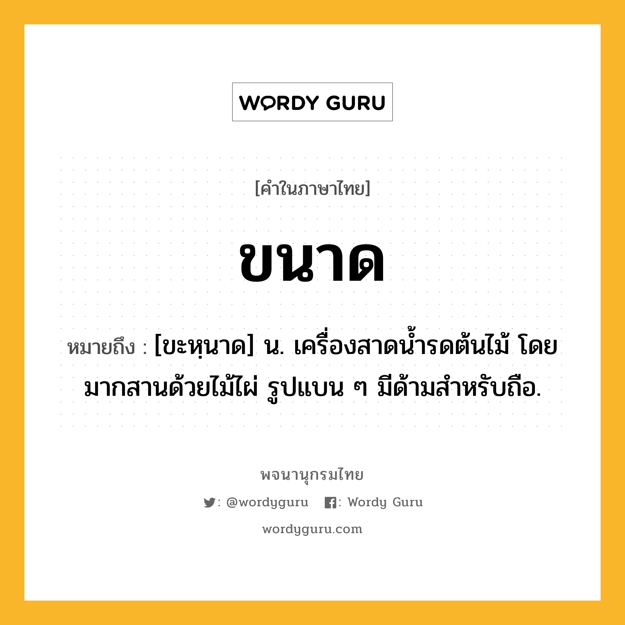 ขนาด ความหมาย หมายถึงอะไร?, คำในภาษาไทย ขนาด หมายถึง [ขะหฺนาด] น. เครื่องสาดนํ้ารดต้นไม้ โดยมากสานด้วยไม้ไผ่ รูปแบน ๆ มีด้ามสําหรับถือ.