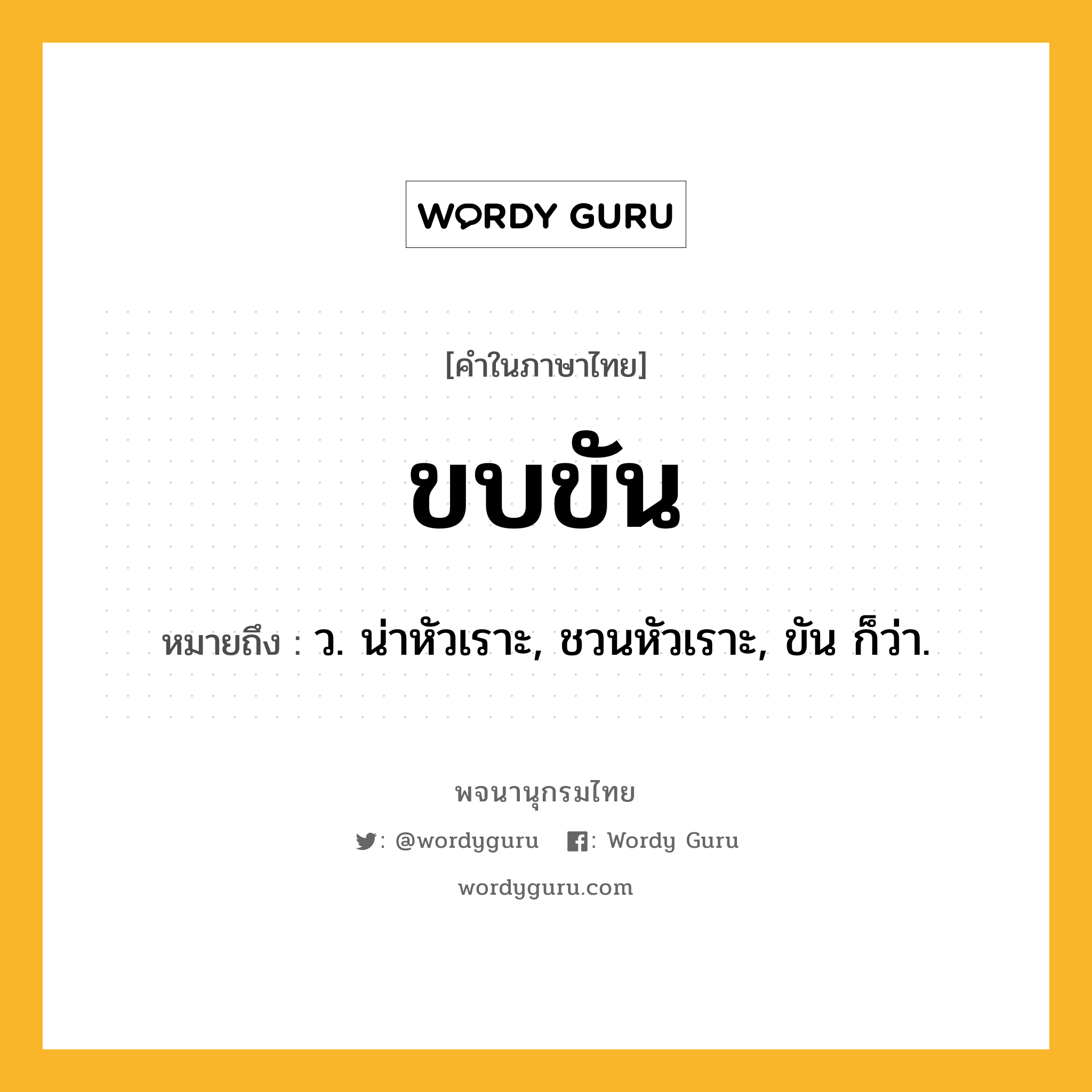 ขบขัน ความหมาย หมายถึงอะไร?, คำในภาษาไทย ขบขัน หมายถึง ว. น่าหัวเราะ, ชวนหัวเราะ, ขัน ก็ว่า.