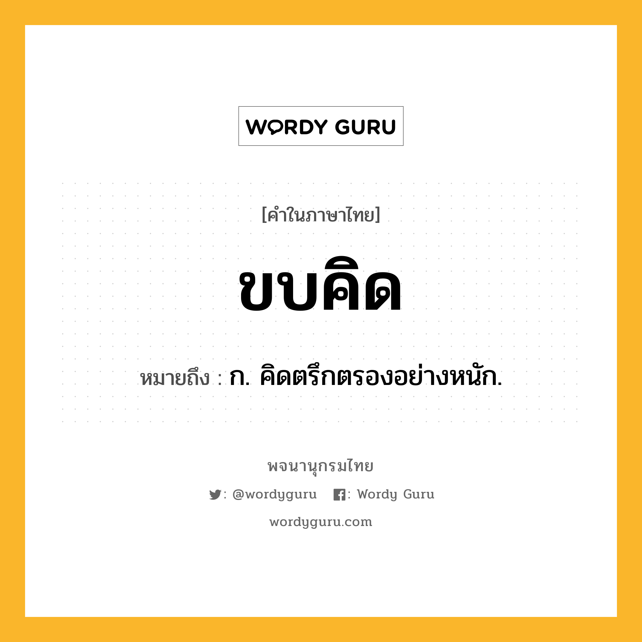 ขบคิด ความหมาย หมายถึงอะไร?, คำในภาษาไทย ขบคิด หมายถึง ก. คิดตรึกตรองอย่างหนัก.