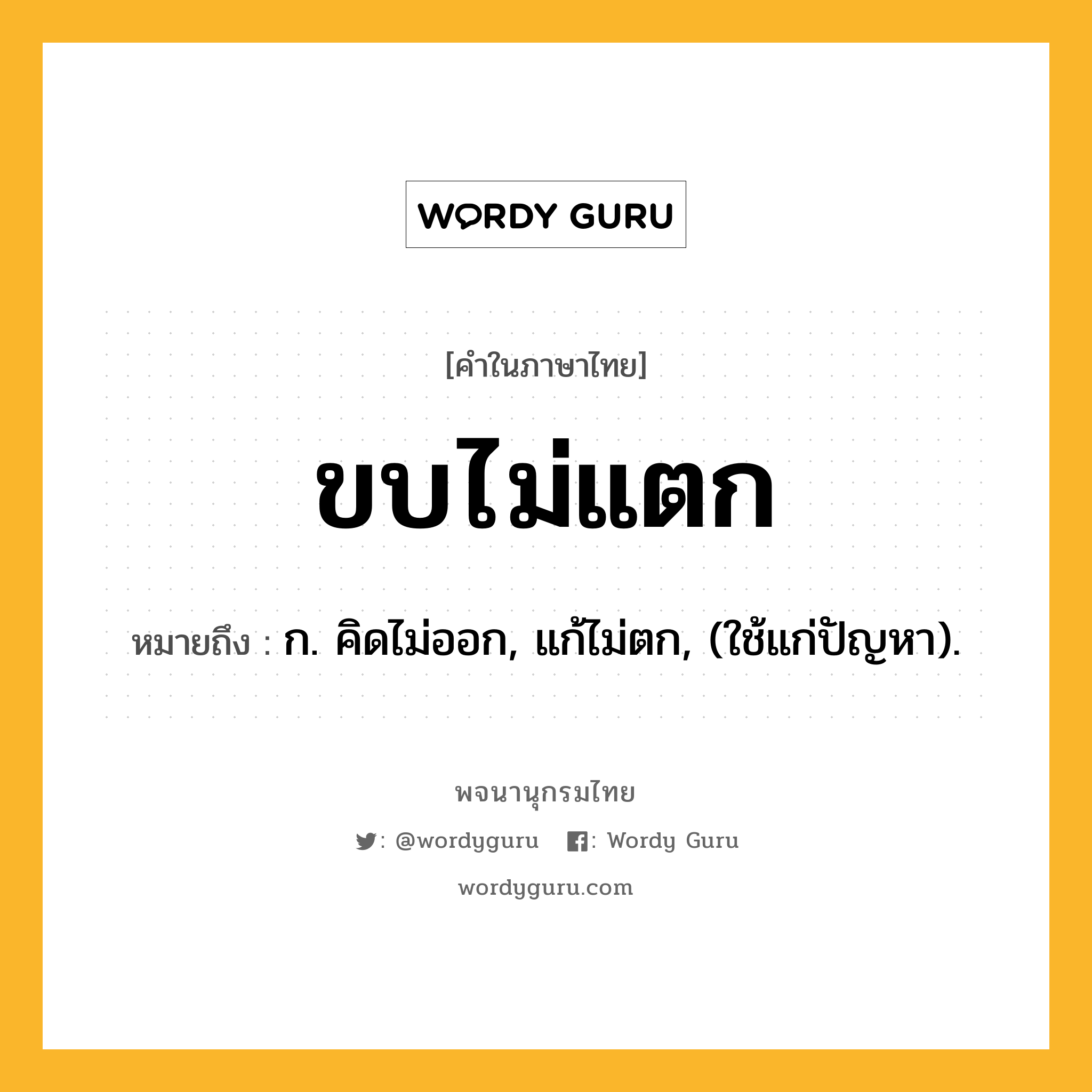 ขบไม่แตก ความหมาย หมายถึงอะไร?, คำในภาษาไทย ขบไม่แตก หมายถึง ก. คิดไม่ออก, แก้ไม่ตก, (ใช้แก่ปัญหา).
