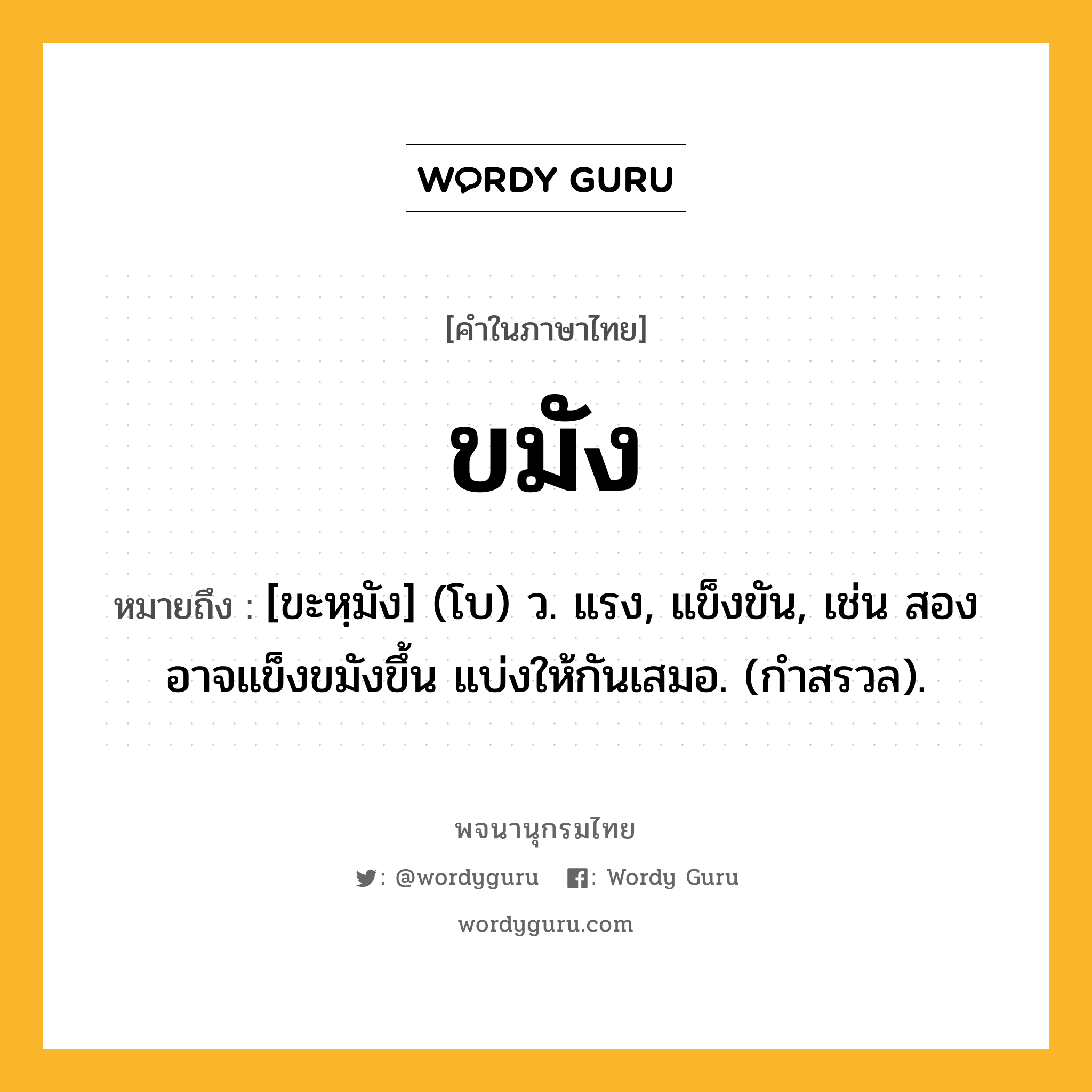 ขมัง ความหมาย หมายถึงอะไร?, คำในภาษาไทย ขมัง หมายถึง [ขะหฺมัง] (โบ) ว. แรง, แข็งขัน, เช่น สองอาจแข็งขมังขึ้น แบ่งให้กันเสมอ. (กําสรวล).