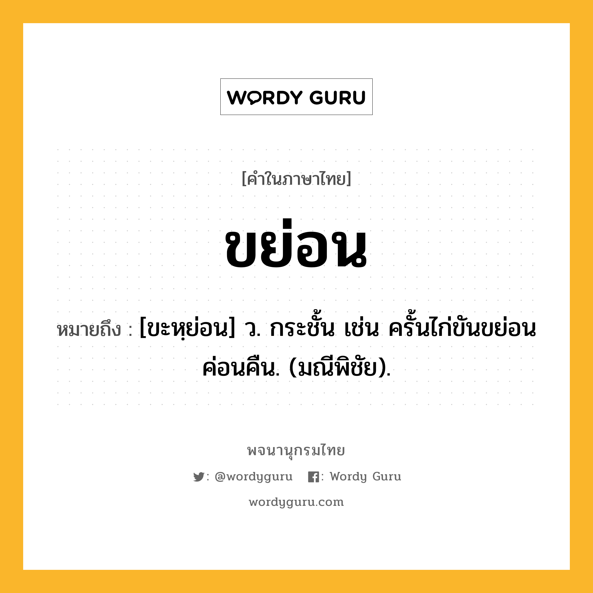 ขย่อน ความหมาย หมายถึงอะไร?, คำในภาษาไทย ขย่อน หมายถึง [ขะหฺย่อน] ว. กระชั้น เช่น ครั้นไก่ขันขย่อนค่อนคืน. (มณีพิชัย).