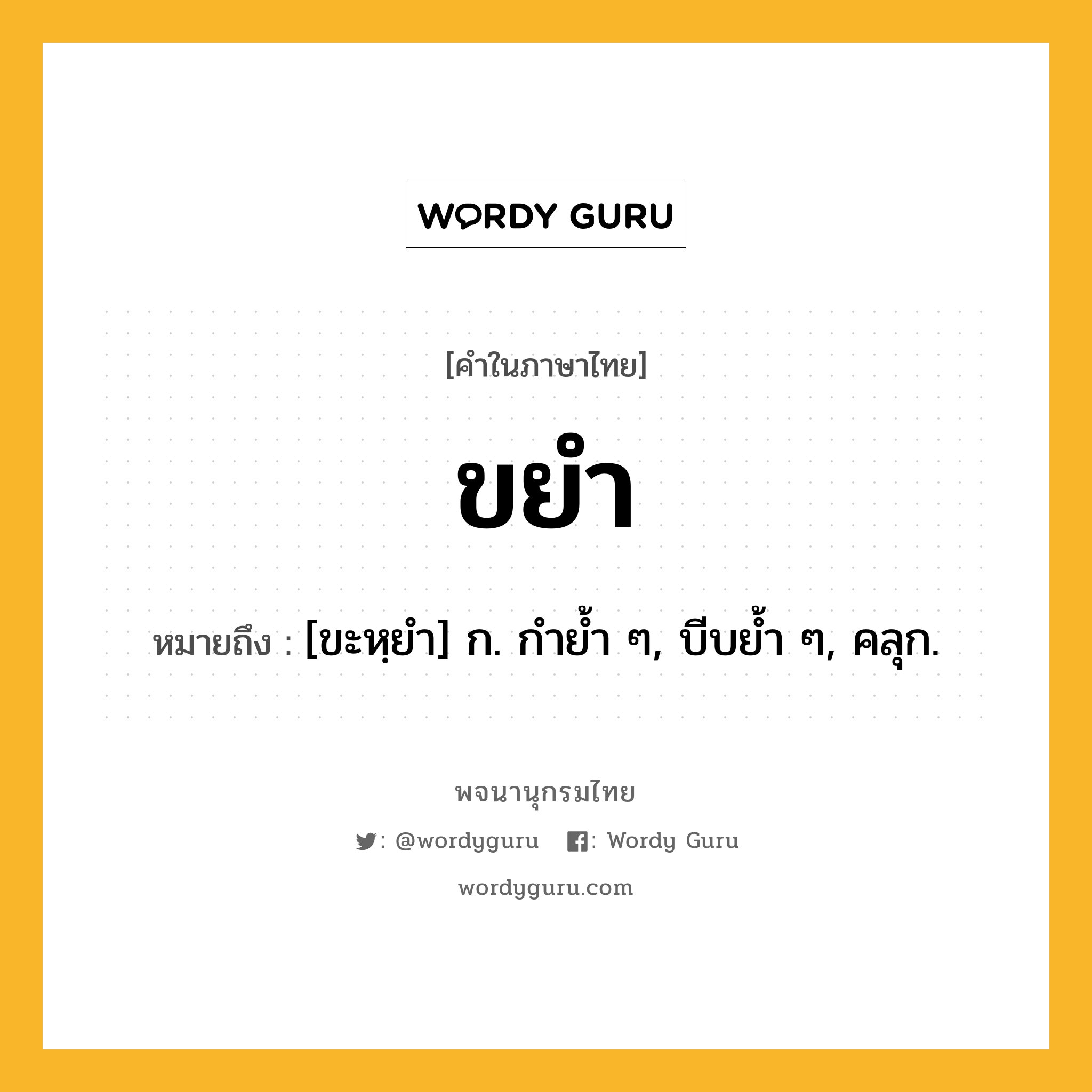 ขยำ หมายถึงอะไร?, คำในภาษาไทย ขยำ หมายถึง [ขะหฺยํา] ก. กํายํ้า ๆ, บีบยํ้า ๆ, คลุก.