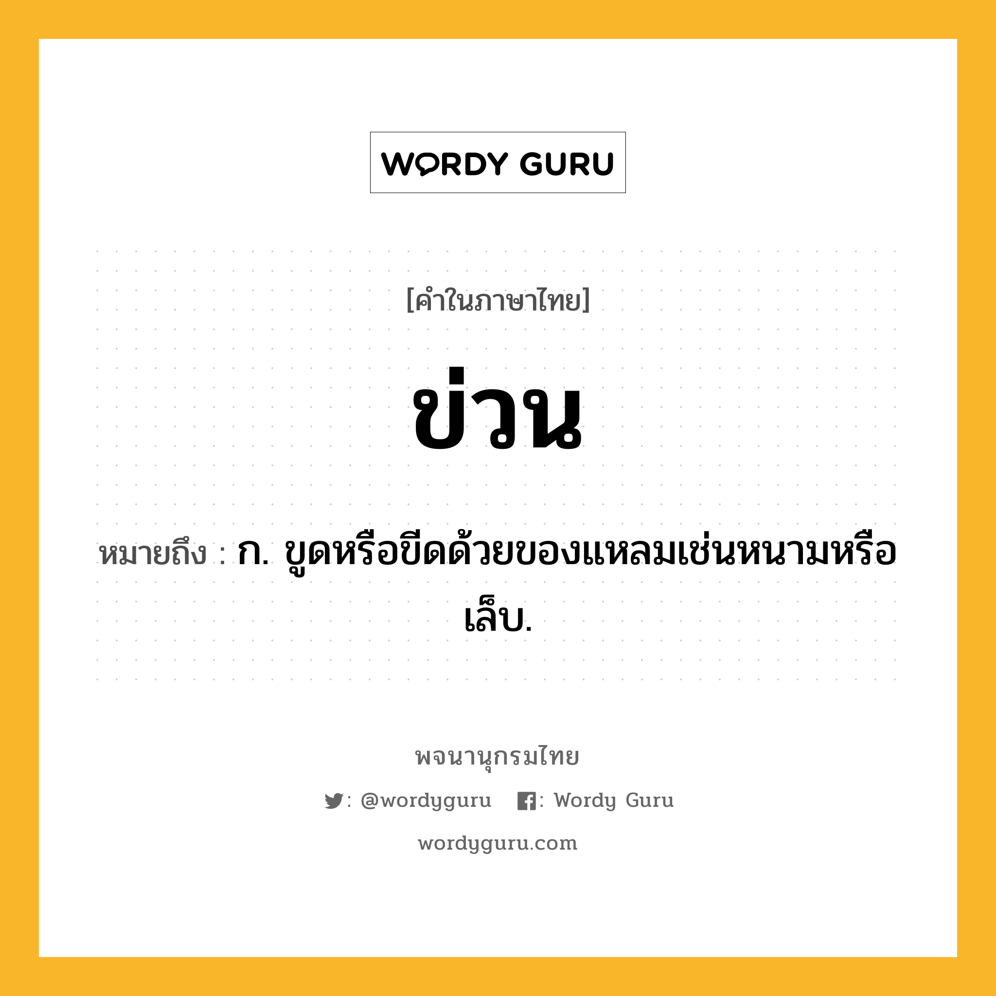 ข่วน หมายถึงอะไร?, คำในภาษาไทย ข่วน หมายถึง ก. ขูดหรือขีดด้วยของแหลมเช่นหนามหรือเล็บ.
