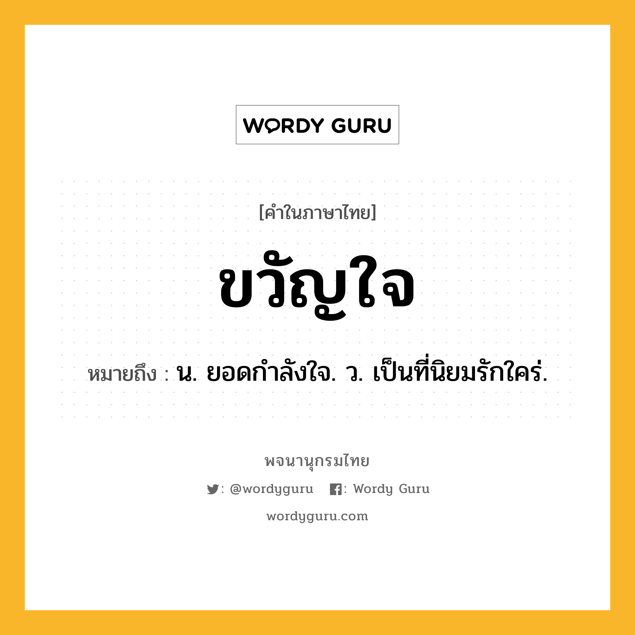 ขวัญใจ ความหมาย หมายถึงอะไร?, คำในภาษาไทย ขวัญใจ หมายถึง น. ยอดกําลังใจ. ว. เป็นที่นิยมรักใคร่.