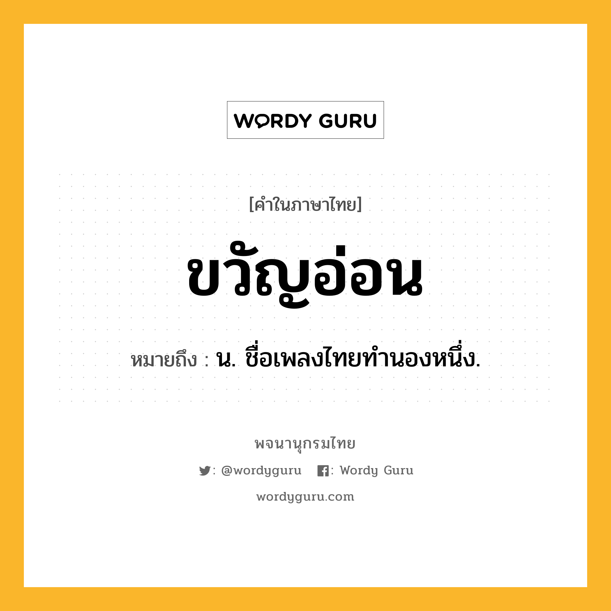 ขวัญอ่อน ความหมาย หมายถึงอะไร?, คำในภาษาไทย ขวัญอ่อน หมายถึง น. ชื่อเพลงไทยทำนองหนึ่ง.