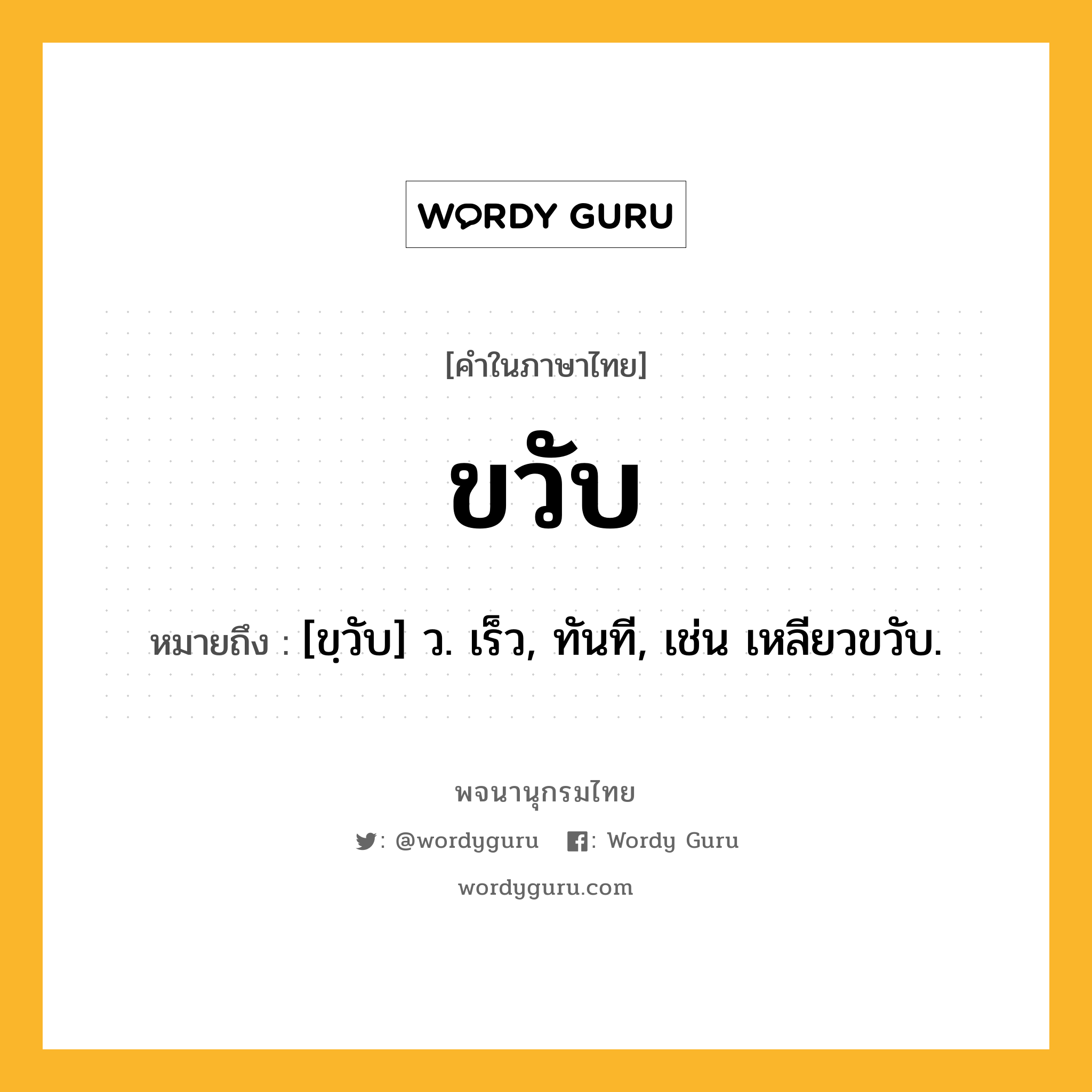 ขวับ หมายถึงอะไร?, คำในภาษาไทย ขวับ หมายถึง [ขฺวับ] ว. เร็ว, ทันที, เช่น เหลียวขวับ.