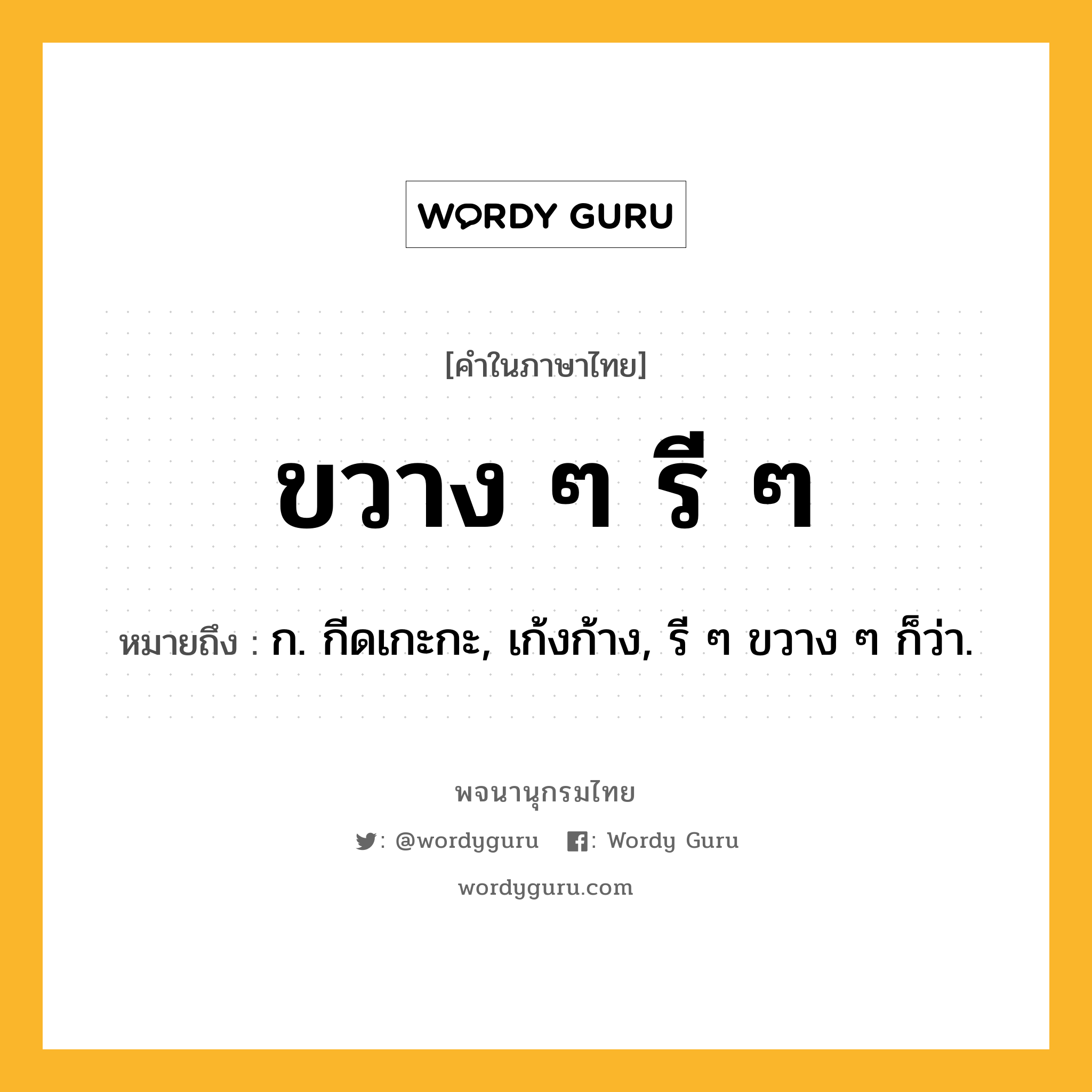 ขวาง ๆ รี ๆ ความหมาย หมายถึงอะไร?, คำในภาษาไทย ขวาง ๆ รี ๆ หมายถึง ก. กีดเกะกะ, เก้งก้าง, รี ๆ ขวาง ๆ ก็ว่า.