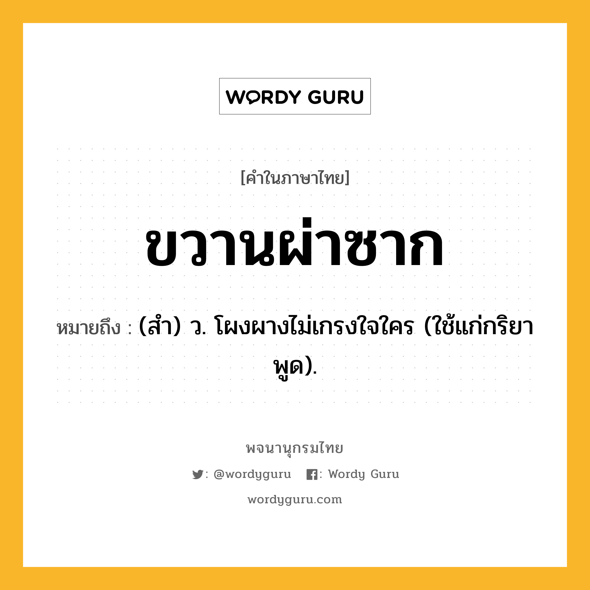 ขวานผ่าซาก ความหมาย หมายถึงอะไร?, คำในภาษาไทย ขวานผ่าซาก หมายถึง (สํา) ว. โผงผางไม่เกรงใจใคร (ใช้แก่กริยาพูด).