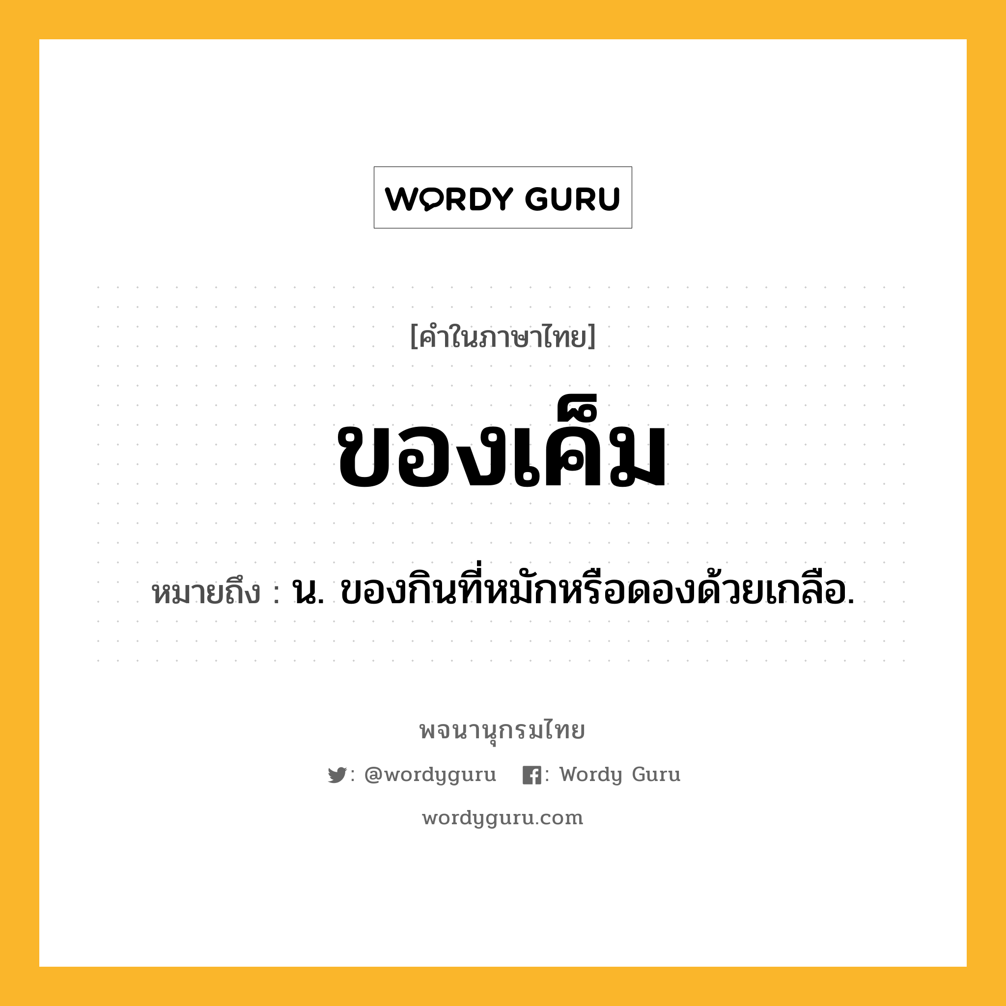 ของเค็ม ความหมาย หมายถึงอะไร?, คำในภาษาไทย ของเค็ม หมายถึง น. ของกินที่หมักหรือดองด้วยเกลือ.