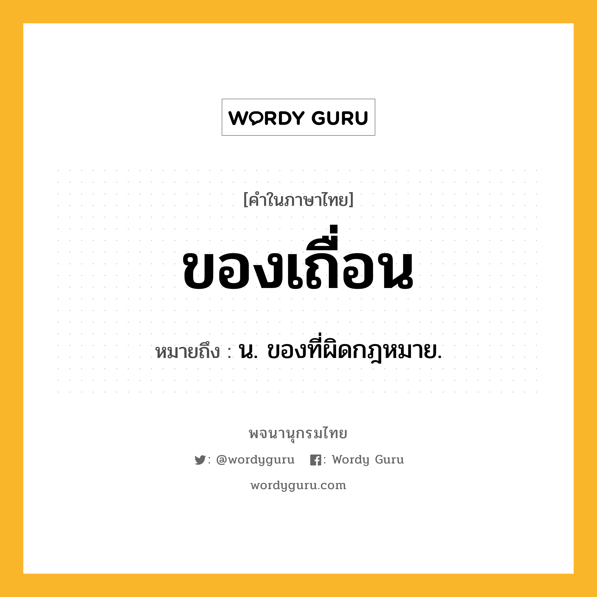 ของเถื่อน ความหมาย หมายถึงอะไร?, คำในภาษาไทย ของเถื่อน หมายถึง น. ของที่ผิดกฎหมาย.