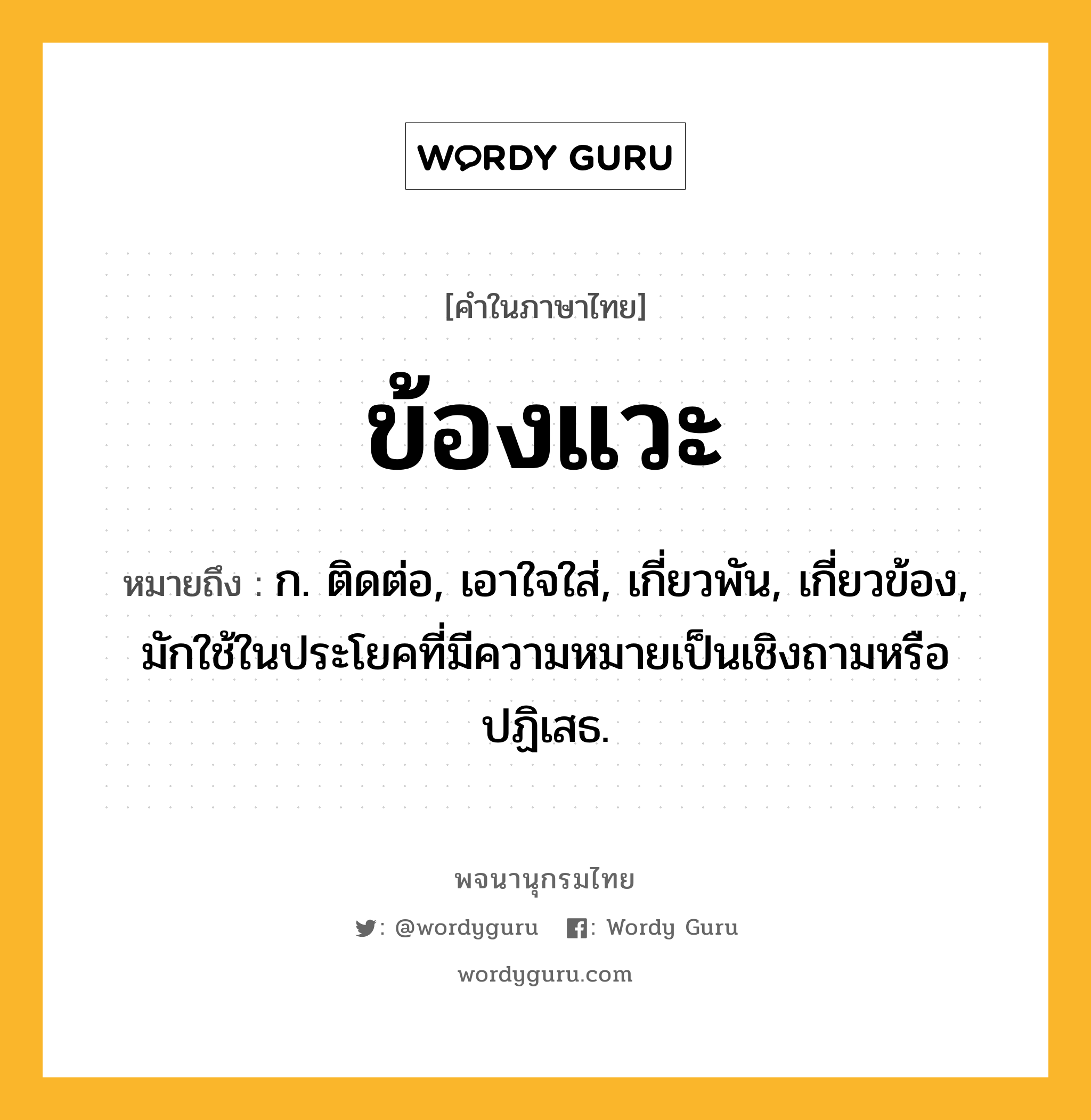 ข้องแวะ หมายถึงอะไร?, คำในภาษาไทย ข้องแวะ หมายถึง ก. ติดต่อ, เอาใจใส่, เกี่ยวพัน, เกี่ยวข้อง, มักใช้ในประโยคที่มีความหมายเป็นเชิงถามหรือปฏิเสธ.